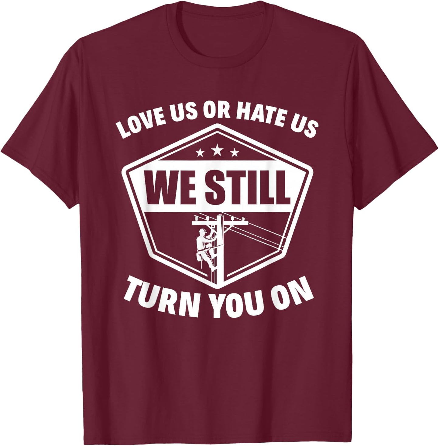 Love Us Or Hate Us We Still Turn You On Funny Lineman T-Shirt - T-Shirt | Maroon