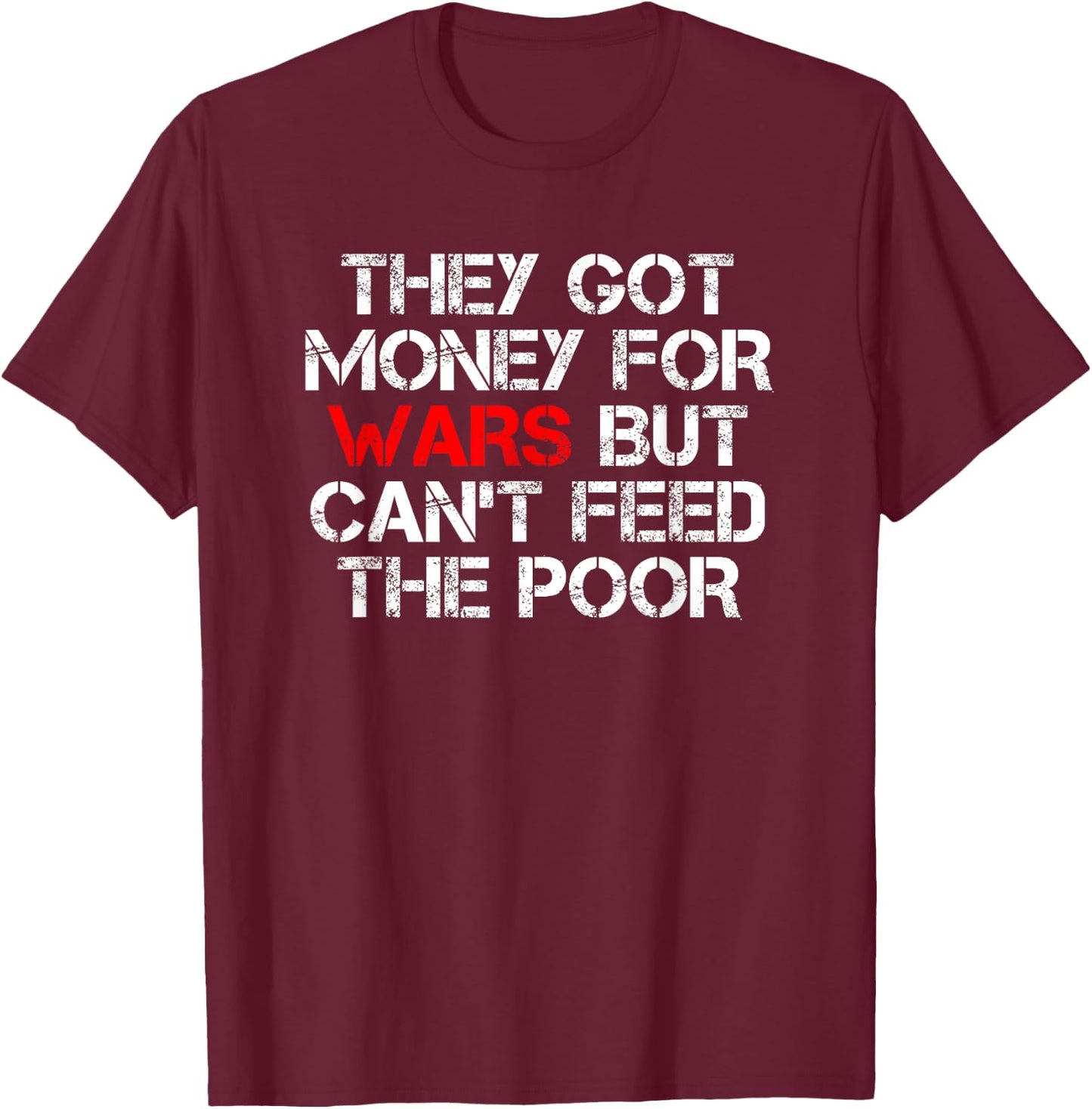 They Got Money For Wars But Can't Feed The Poor Distressed T-Shirt - T-Shirt | Maroon