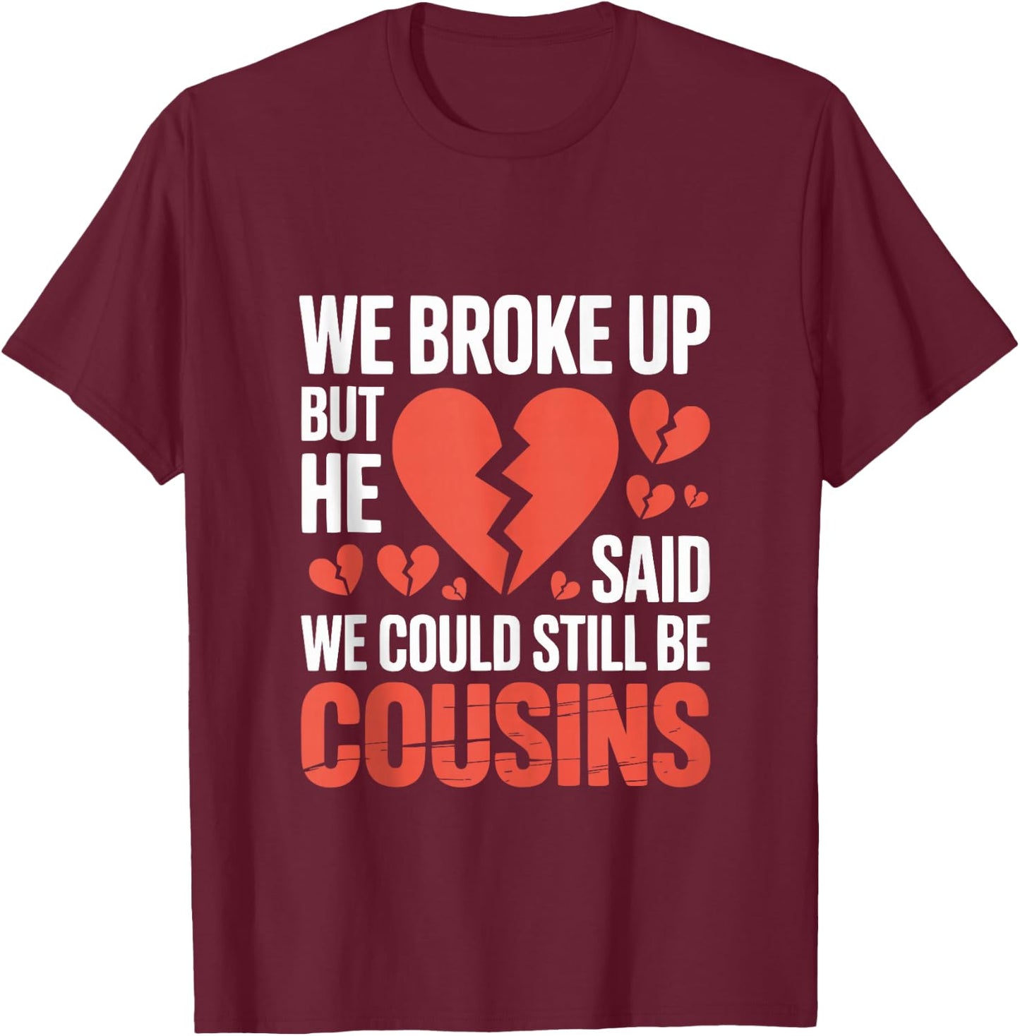 Cute We Broke Up But He Said We Could Still Be Cousins T-Shirt - T-Shirt | Maroon