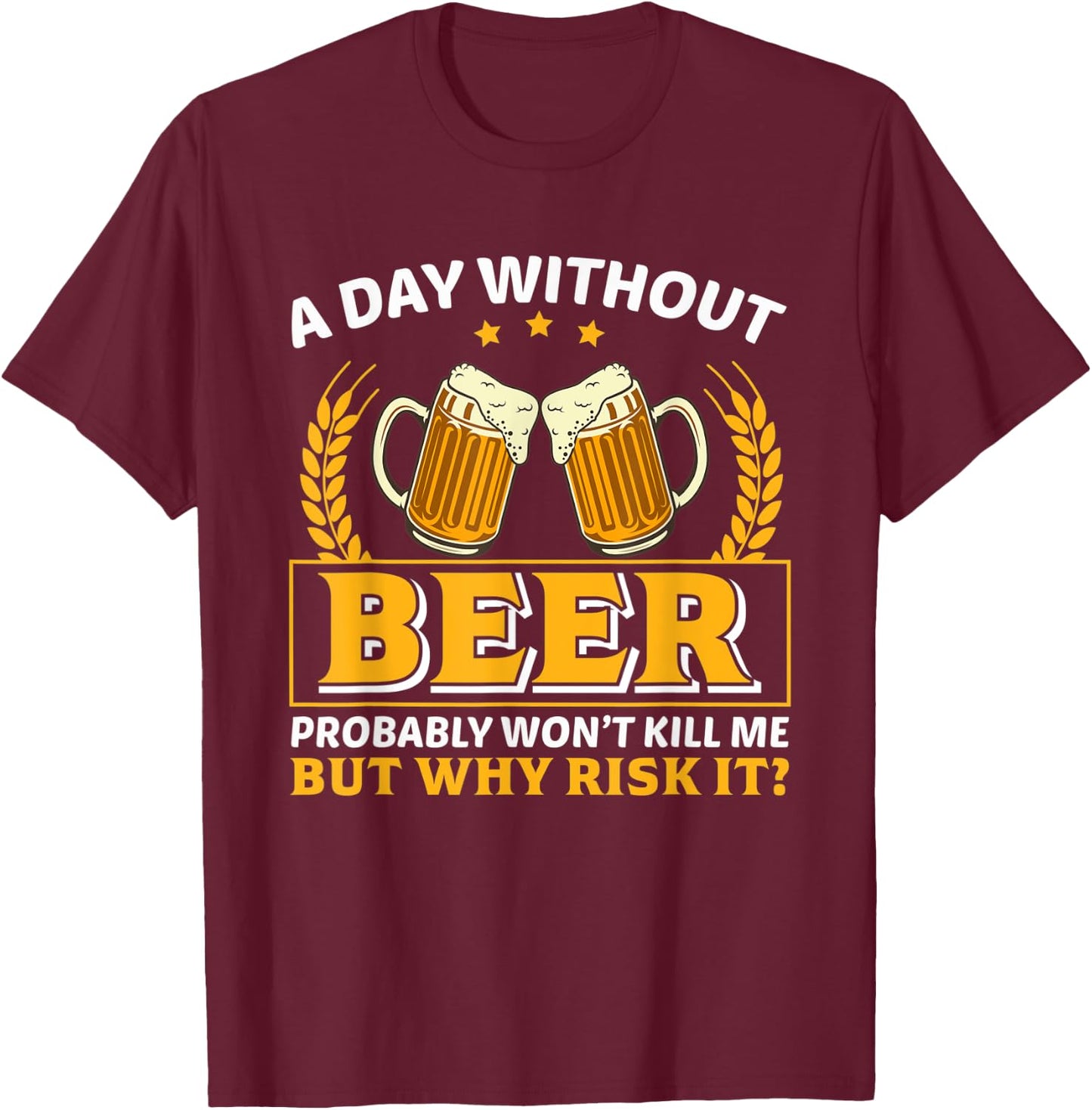 A Day Without Beer Probably Won't Kill Me Funny Beer Lovers T-Shirt - T-Shirt | Maroon