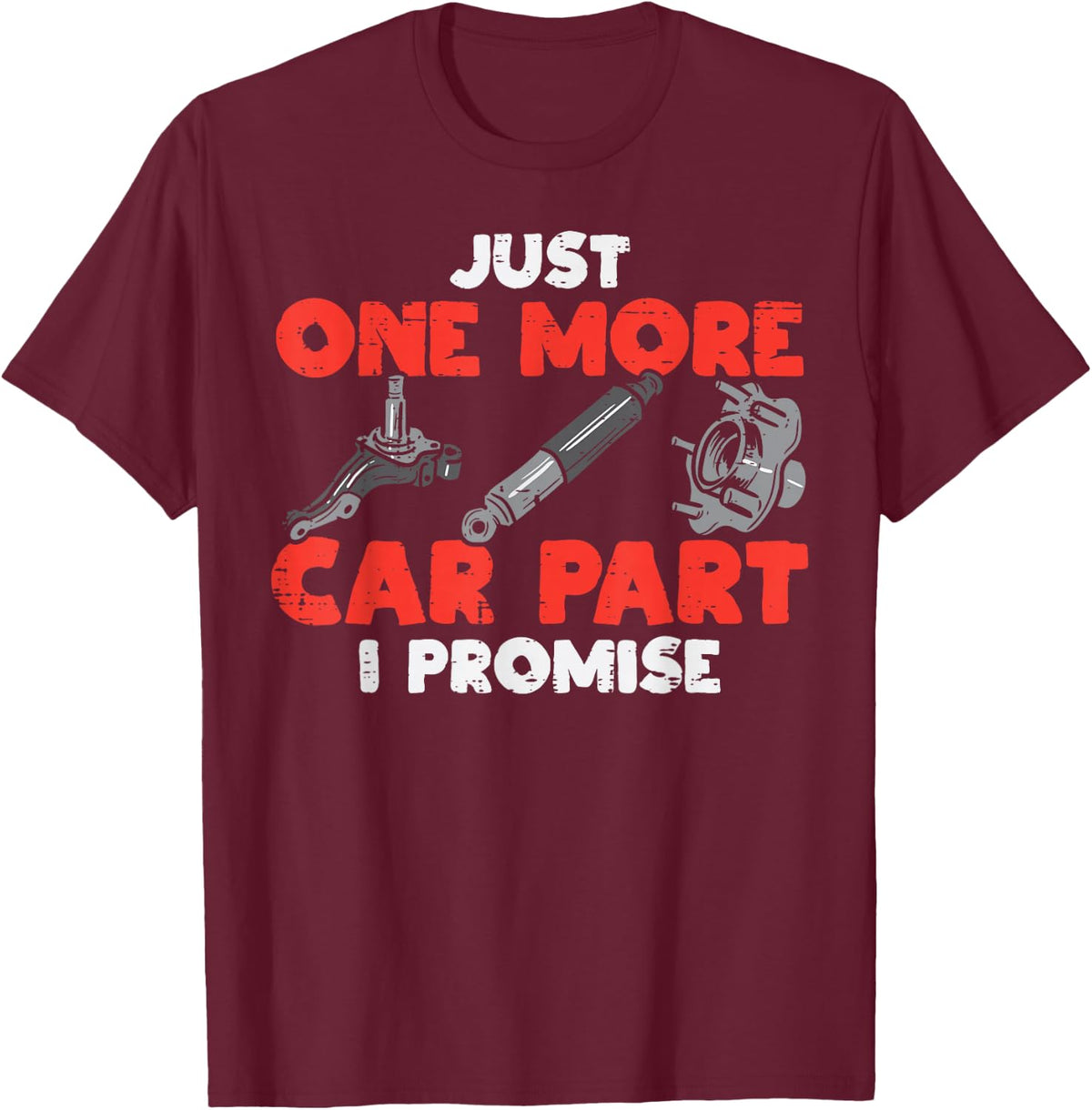 Just One More Car Part Promise Funny Auto Mechanic Men Women T-Shirt - T-Shirt | Maroon