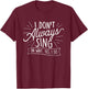 I Don't Always Sing Oh Wait Yes I Do - Actor Actress Musical T-Shirt - T-Shirt | Maroon