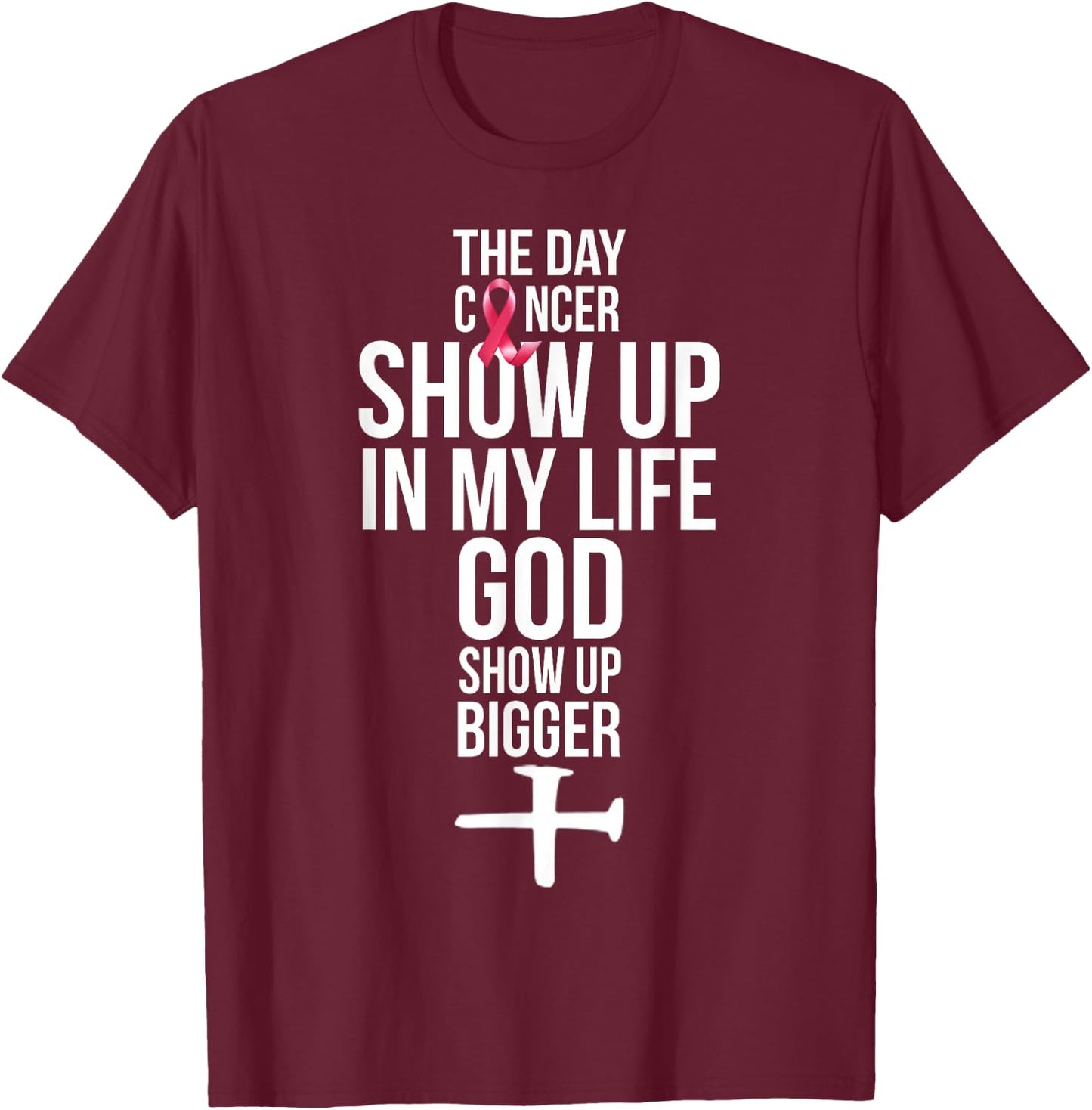 The Day Cancer Showed Up In My Life God Showed Up Bigger T-Shirt - T-Shirt | Maroon