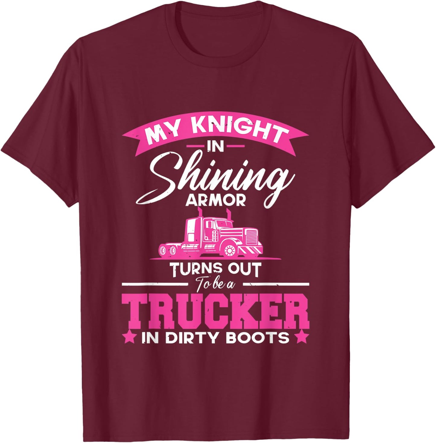 My Knight In Shining Armor Turns Out To Be A Truck | Trucker T-Shirt - T-Shirt | Maroon