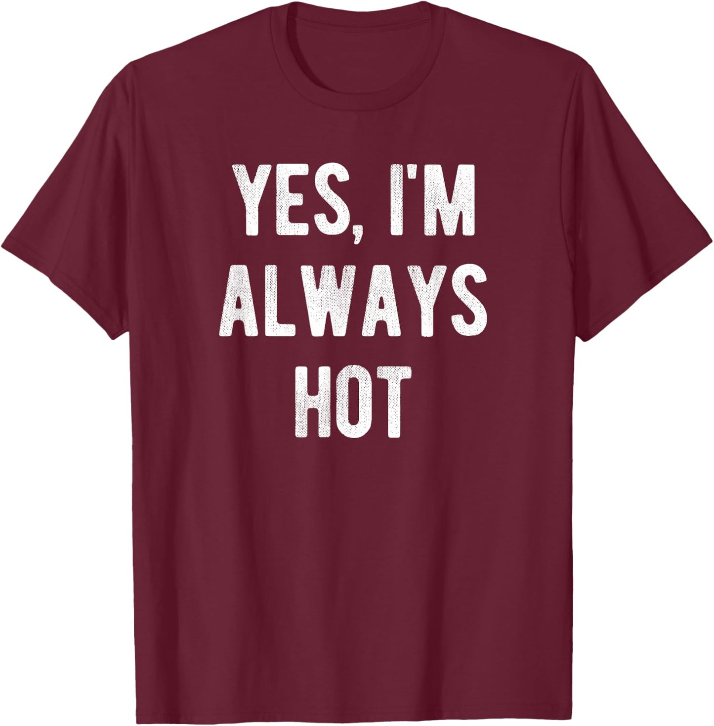 Yes I'm Always Hot Funny Sarcastic Saying T-Shirt - T-Shirt | Maroon