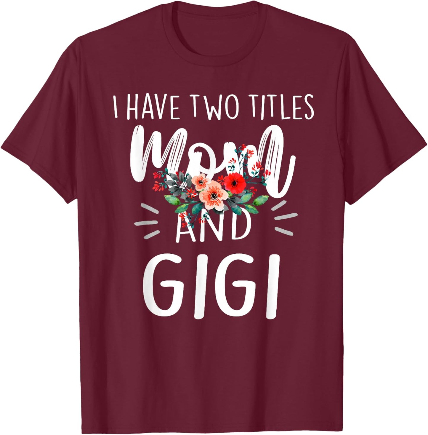 I Have Two Titles Mom And Gigi Floral Grandma Designs Women T-Shirt - T-Shirt | Maroon