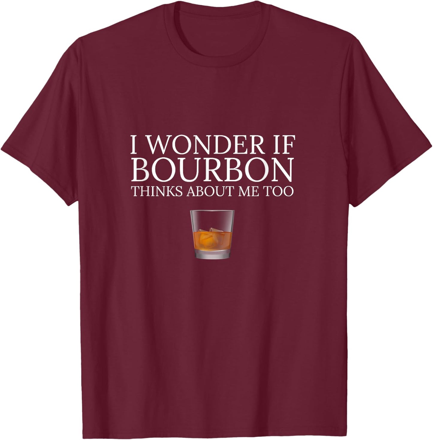 Funny I Wonder if Bourbon Thinks About Me Too Dad Design T-Shirt - T-Shirt | Maroon