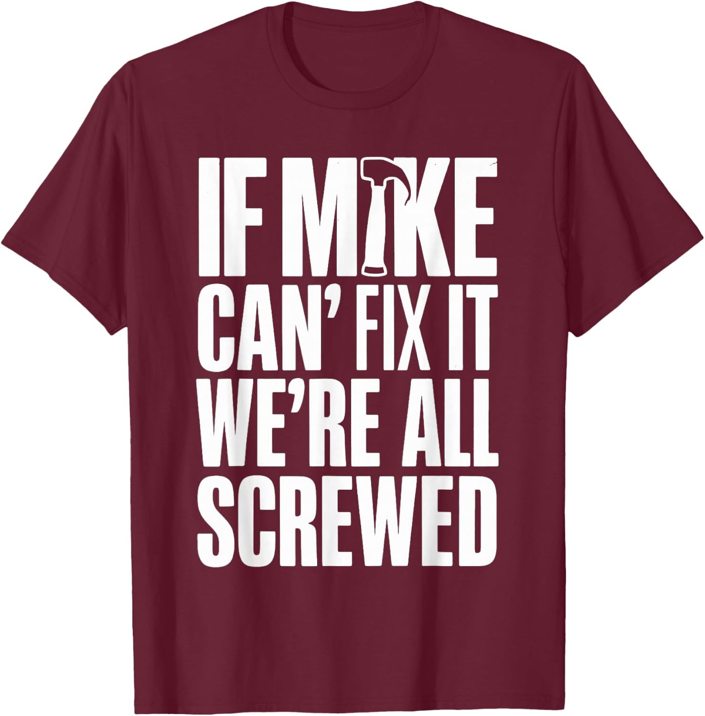 If Mike Can't Fix It We're All Screwed T-Shirt - T-Shirt | Maroon