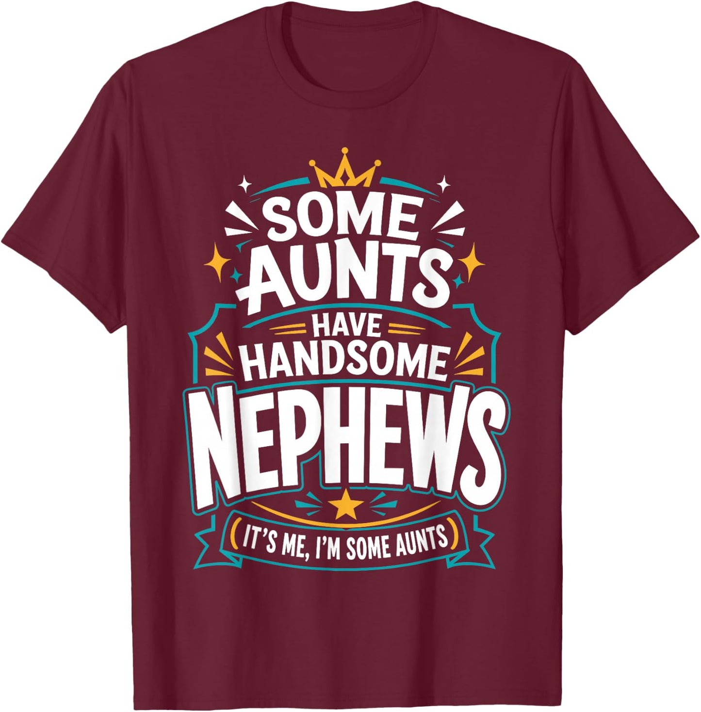 Some Aunts Have Handsome Nephews It's Me, I'm Some Aunts T-Shirt - T-Shirt | Maroon