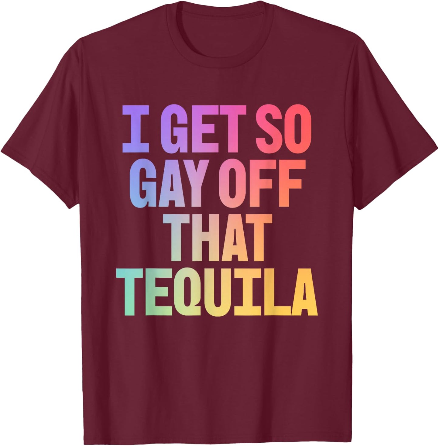 I Get So Gay Off that Tequila! Funny Pride Memes Aesthetic T-Shirt - T-Shirt | Maroon