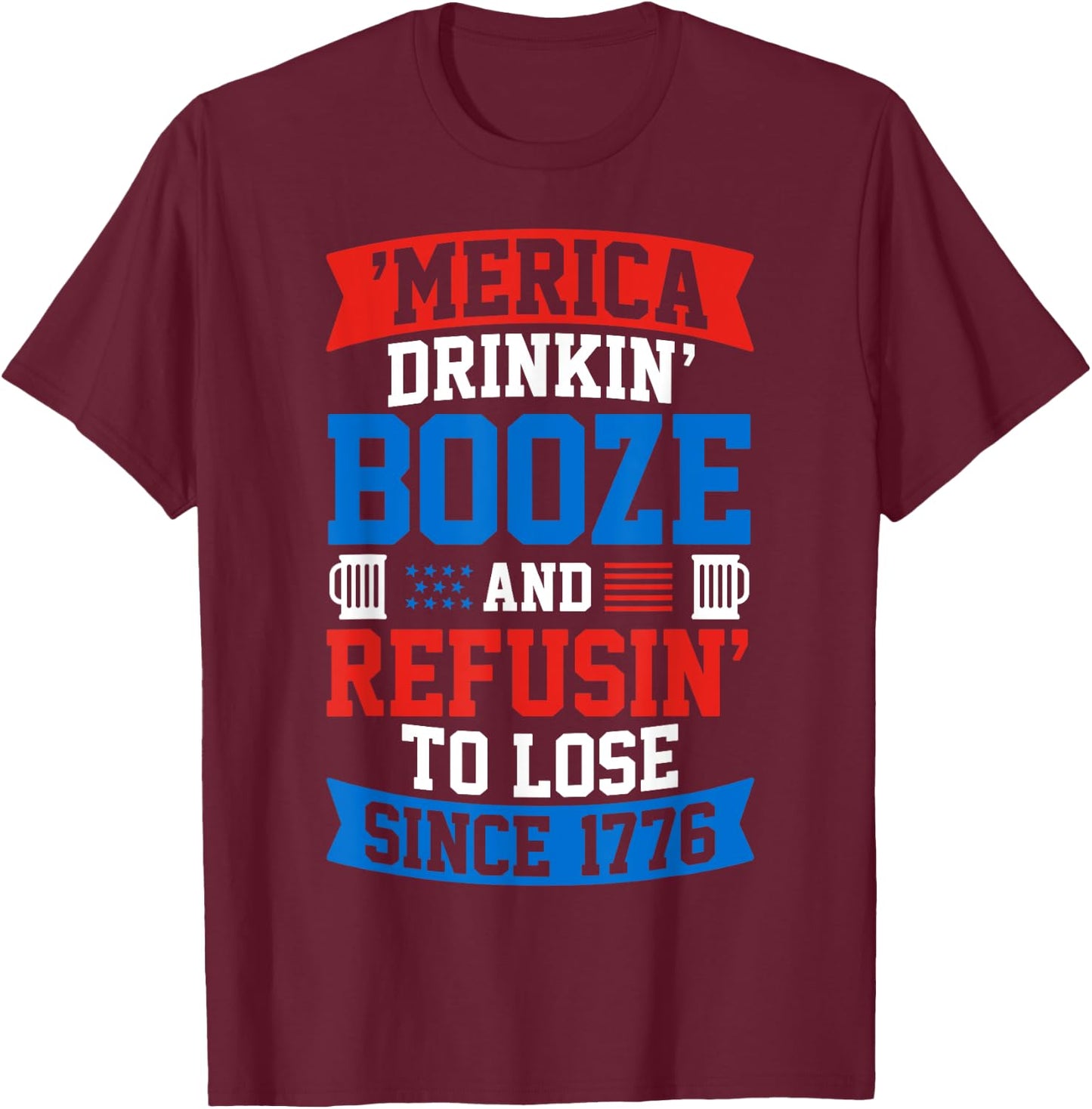 Drinkin Booze And Refusin To Lose , 4th of July Shirt T-Shirt - T-Shirt | Maroon