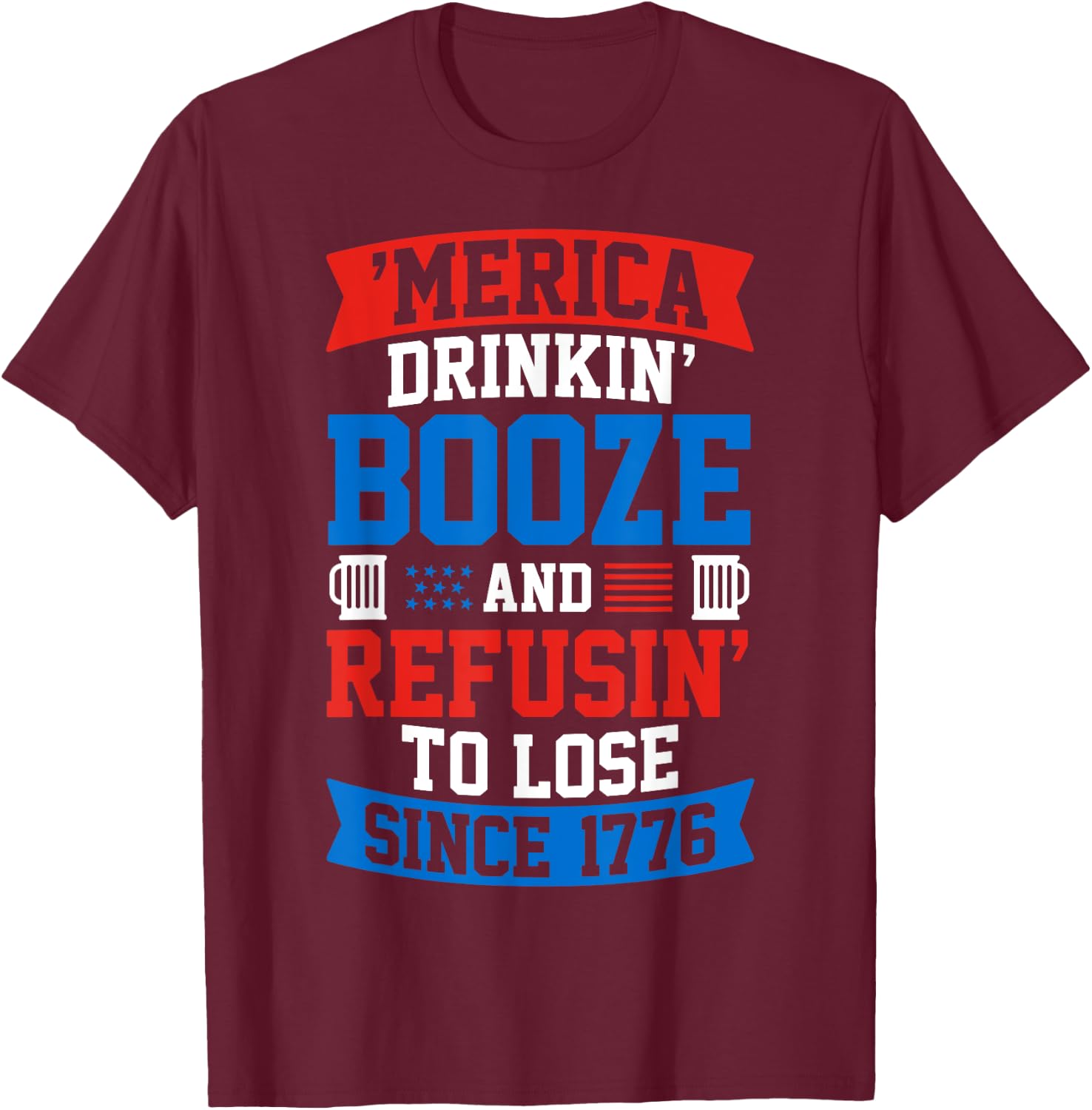Drinkin Booze And Refusin To Lose , 4th of July Shirt T-Shirt - T-Shirt | Maroon