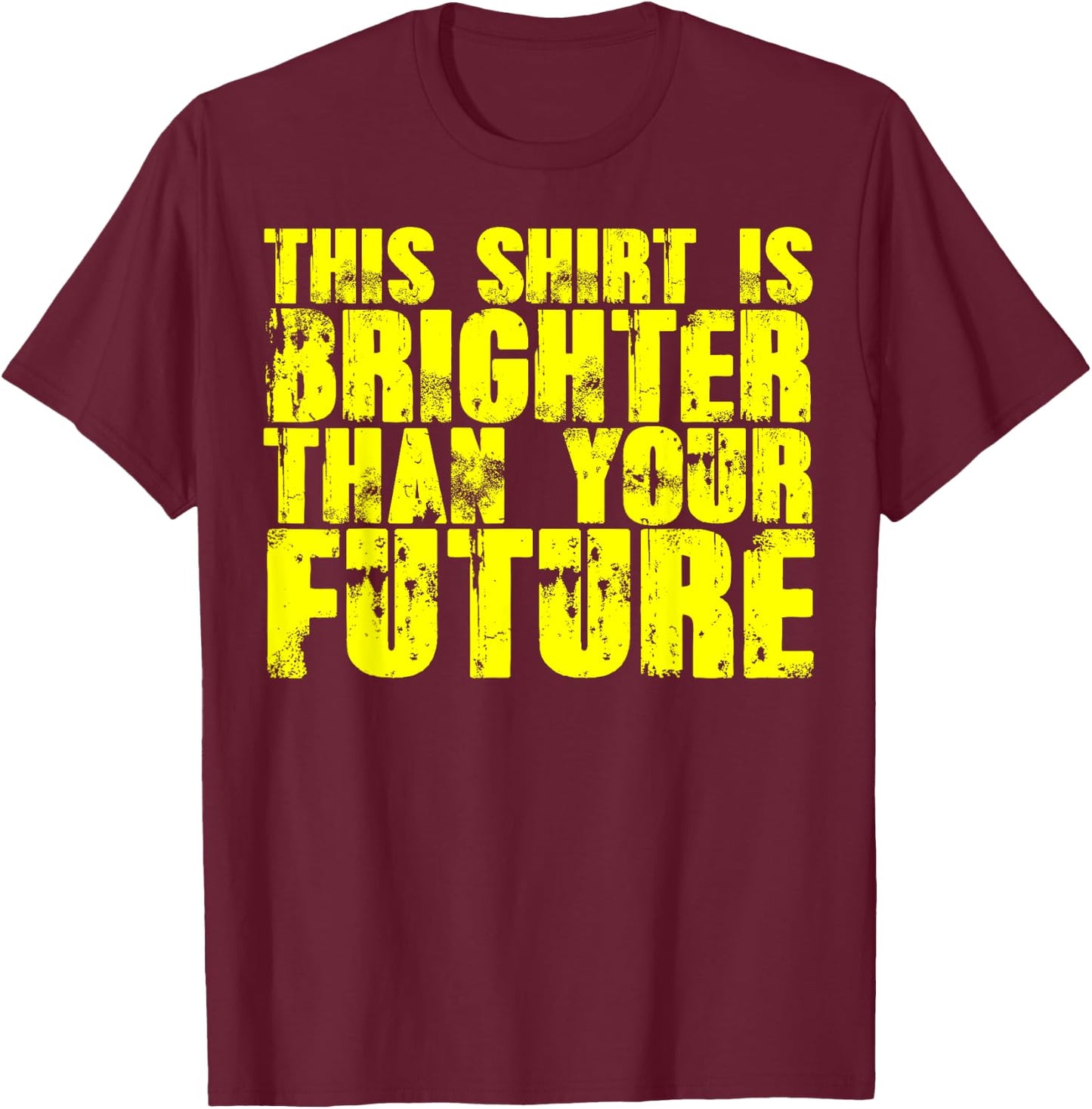 My Shirt Is Brighter Than Your Future Funny T-Shirt - T-Shirt | Maroon