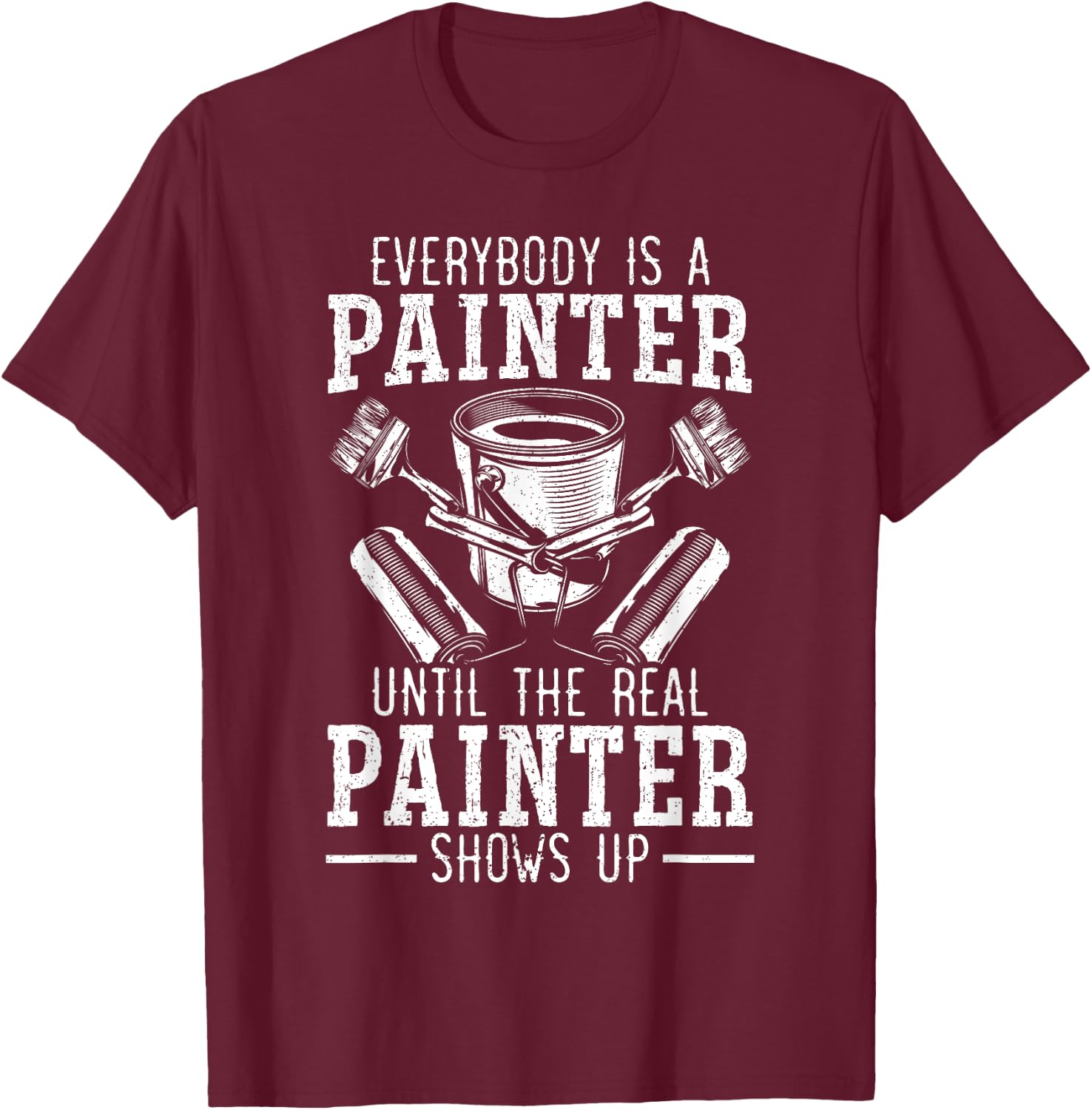 Everybody Is A Painter Until The Real Painter Shows Up T-Shirt - T-Shirt | Maroon