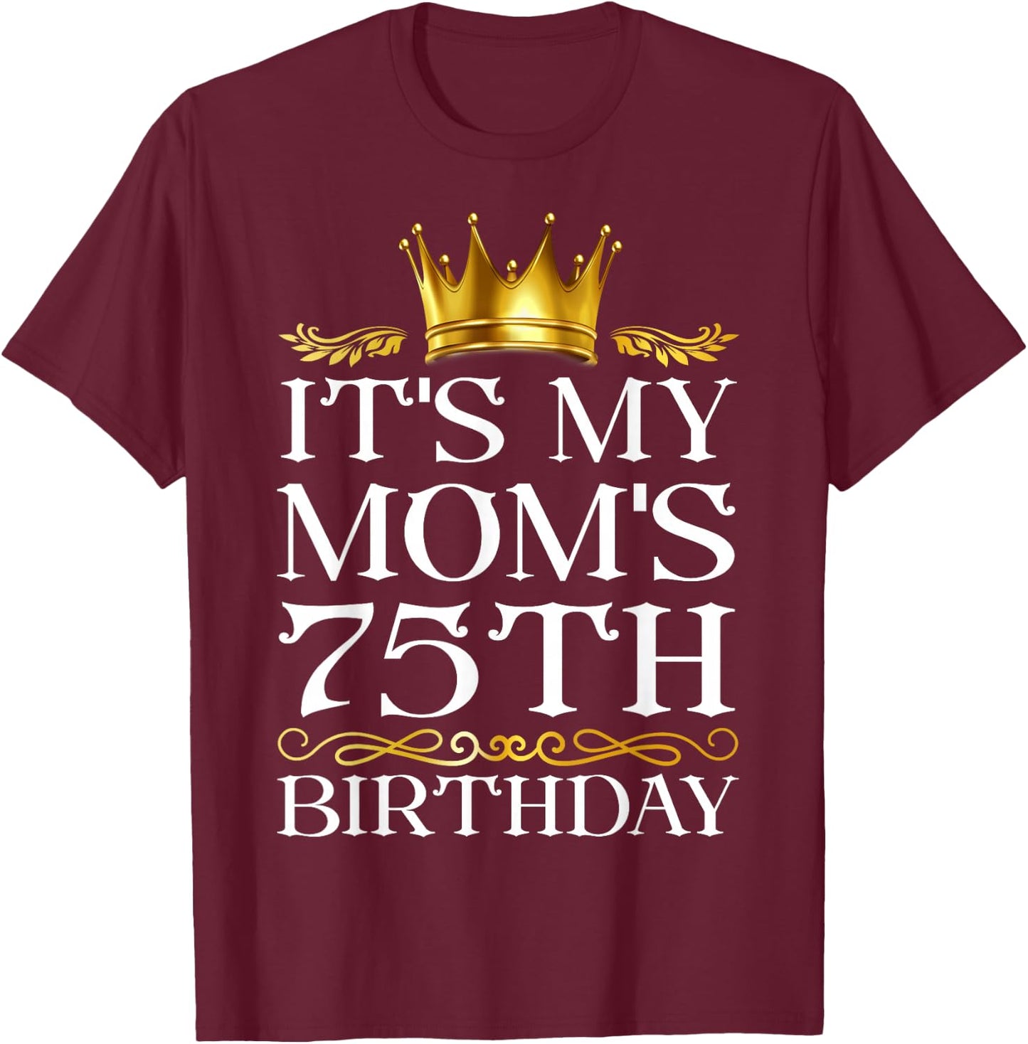 It's My Mom's 75th Birthday Happy Birthday 75 Years Old T-Shirt - T-Shirt | Maroon