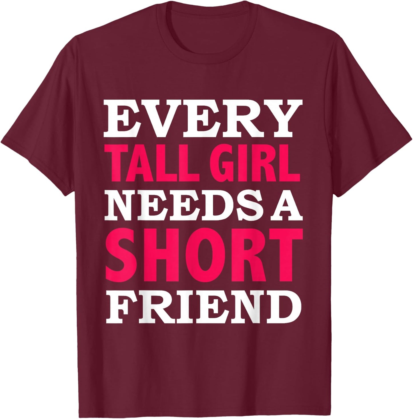 Every Tall Girl Needs a Short Friend Best Friends BFFs T-Shirt - T-Shirt | Maroon