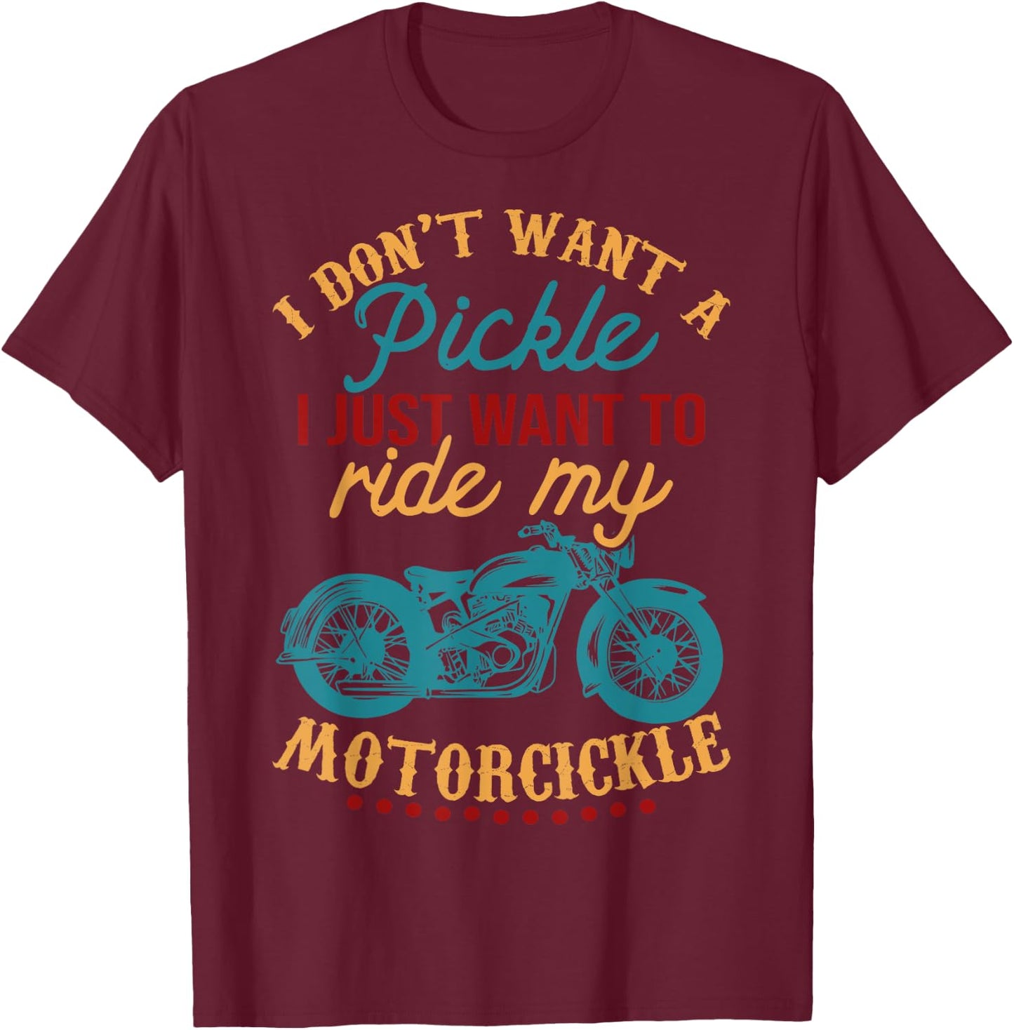 I Don't Want a Pickle I Just Want to Ride My Motorcickle T-Shirt - T-Shirt | Maroon