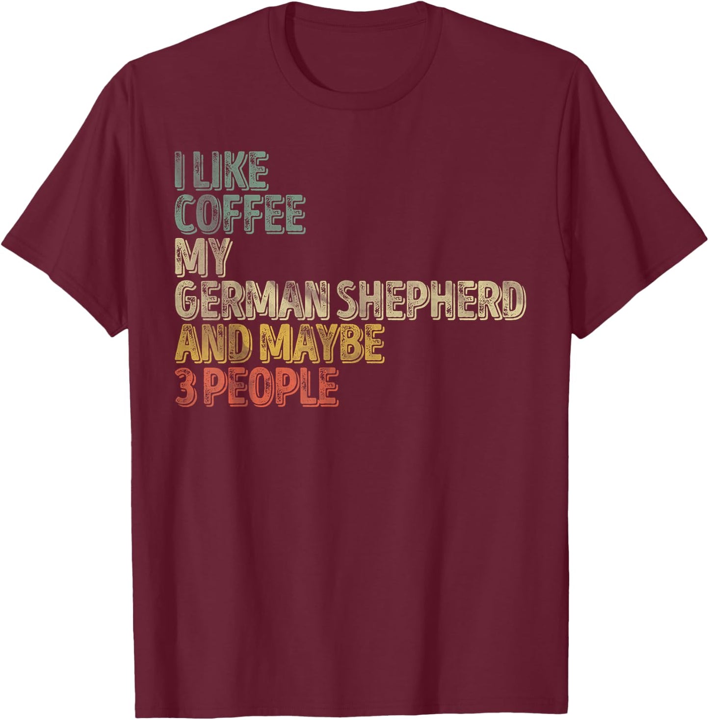 I Like Coffee My German Shepherd And Maybe 3 People T-Shirt - T-Shirt | Maroon