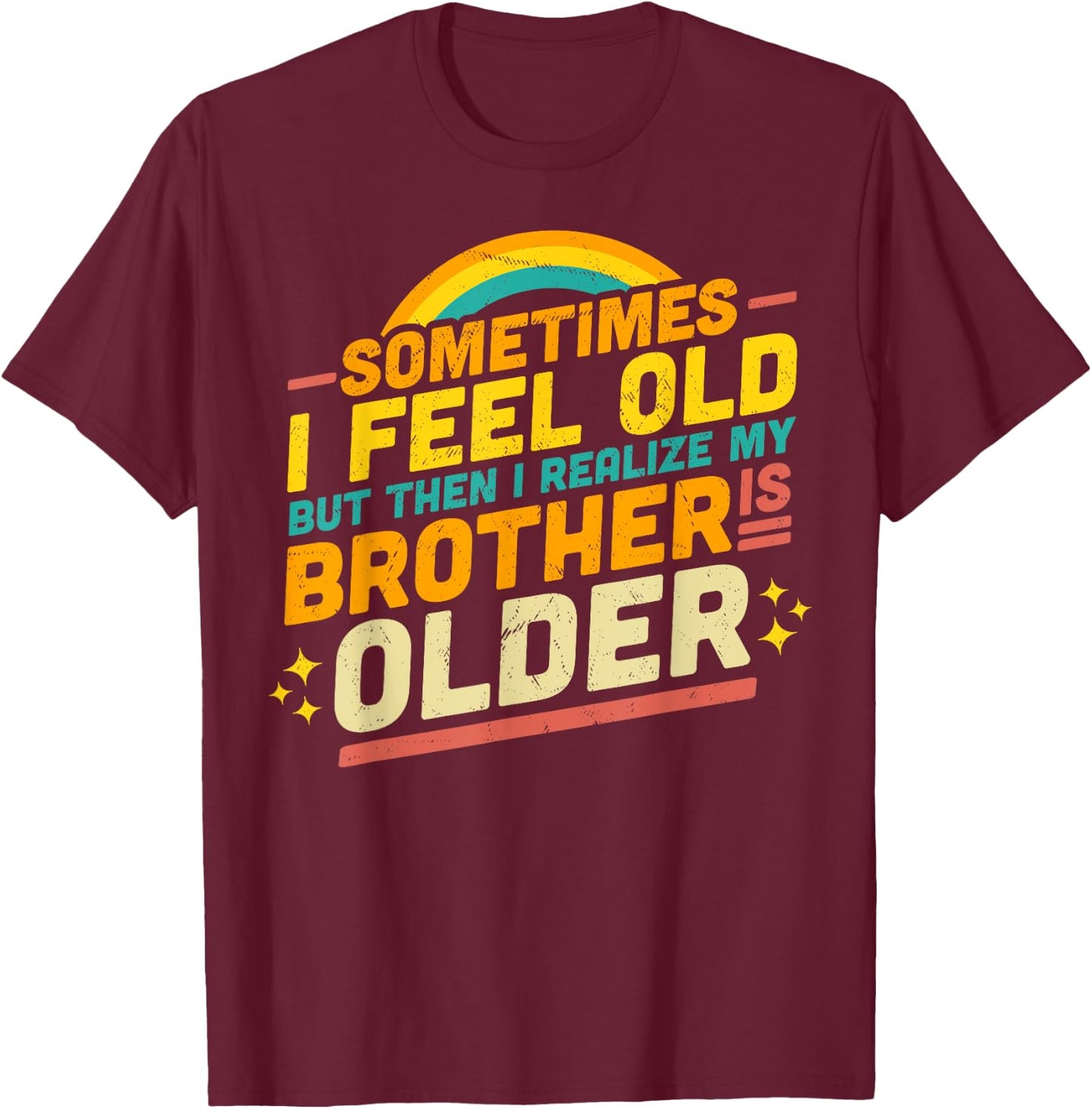 Sometimes I Feel Old but Then I Realize My Brother Is Older T-Shirt - T-Shirt | Maroon