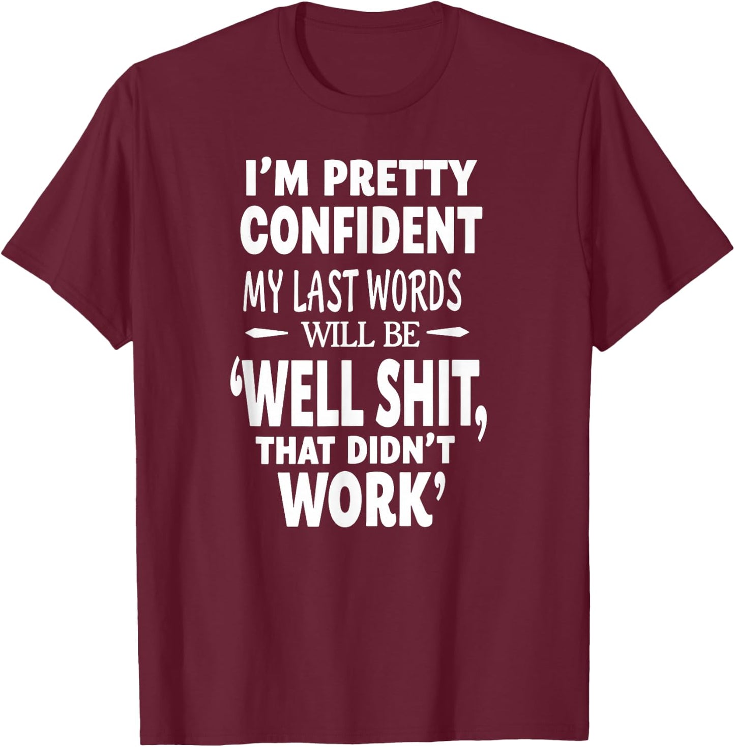 I'm Pretty Confident My Last Words Will Be that Didn't Work T-Shirt - T-Shirt | Maroon