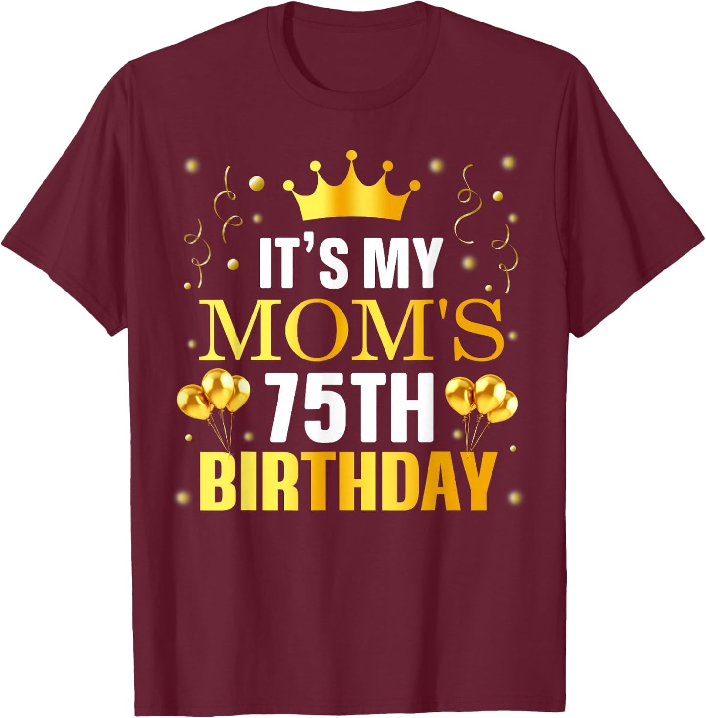 It's My Mom's 75th Birthday Happy Birthday 75 Years Old T-Shirt - T-Shirt | Maroon