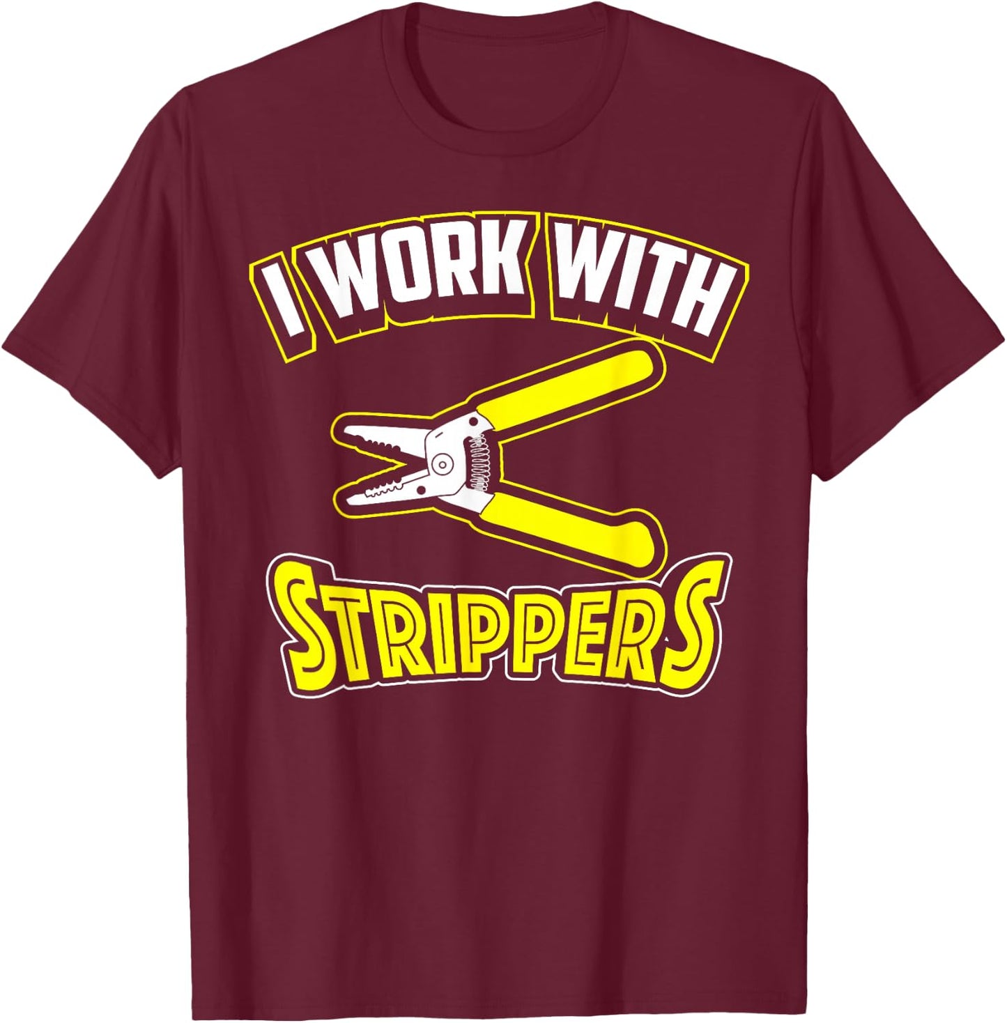 I Work With Strippers Shirt - Cool Electric Hand Tool Gift T-Shirt - T-Shirt | Maroon