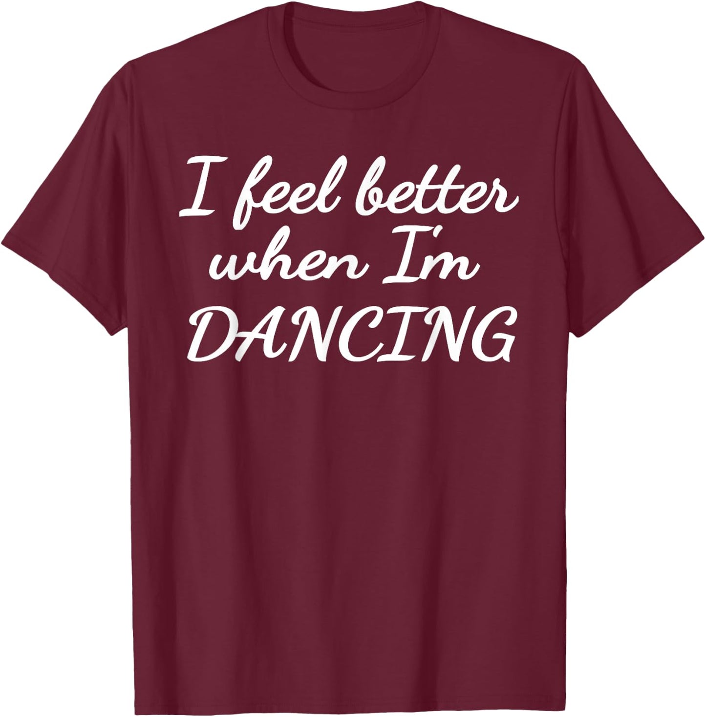 I feel better when I'm dancing T-Shirt - T-Shirt | Maroon