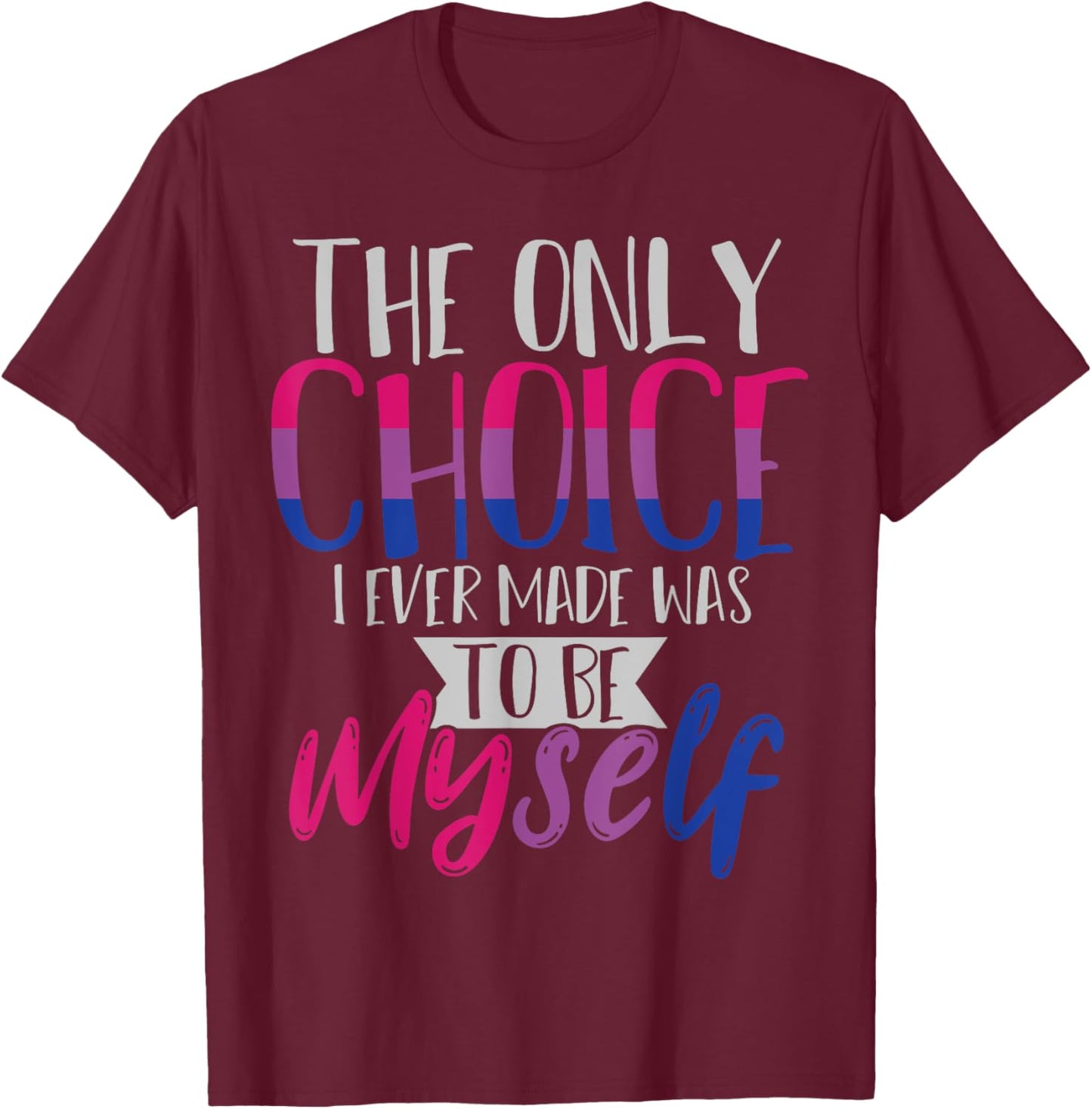 The Only Choice I Ever Made Was To Be Myself Bisexual T-Shirt - T-Shirt | Maroon