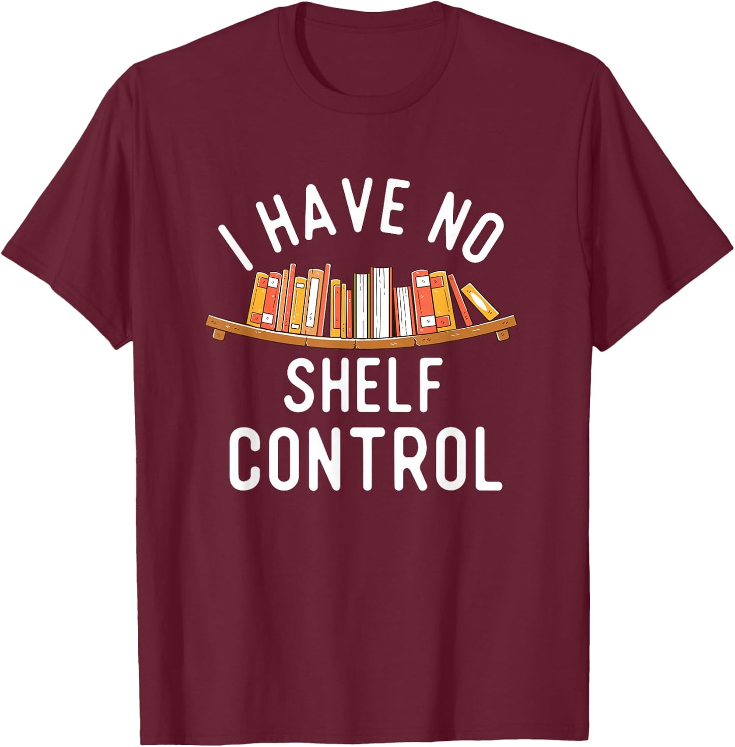 I Have No Shelf Control - Book Lover Reading Bookworm Reader T-Shirt - T-Shirt | Maroon