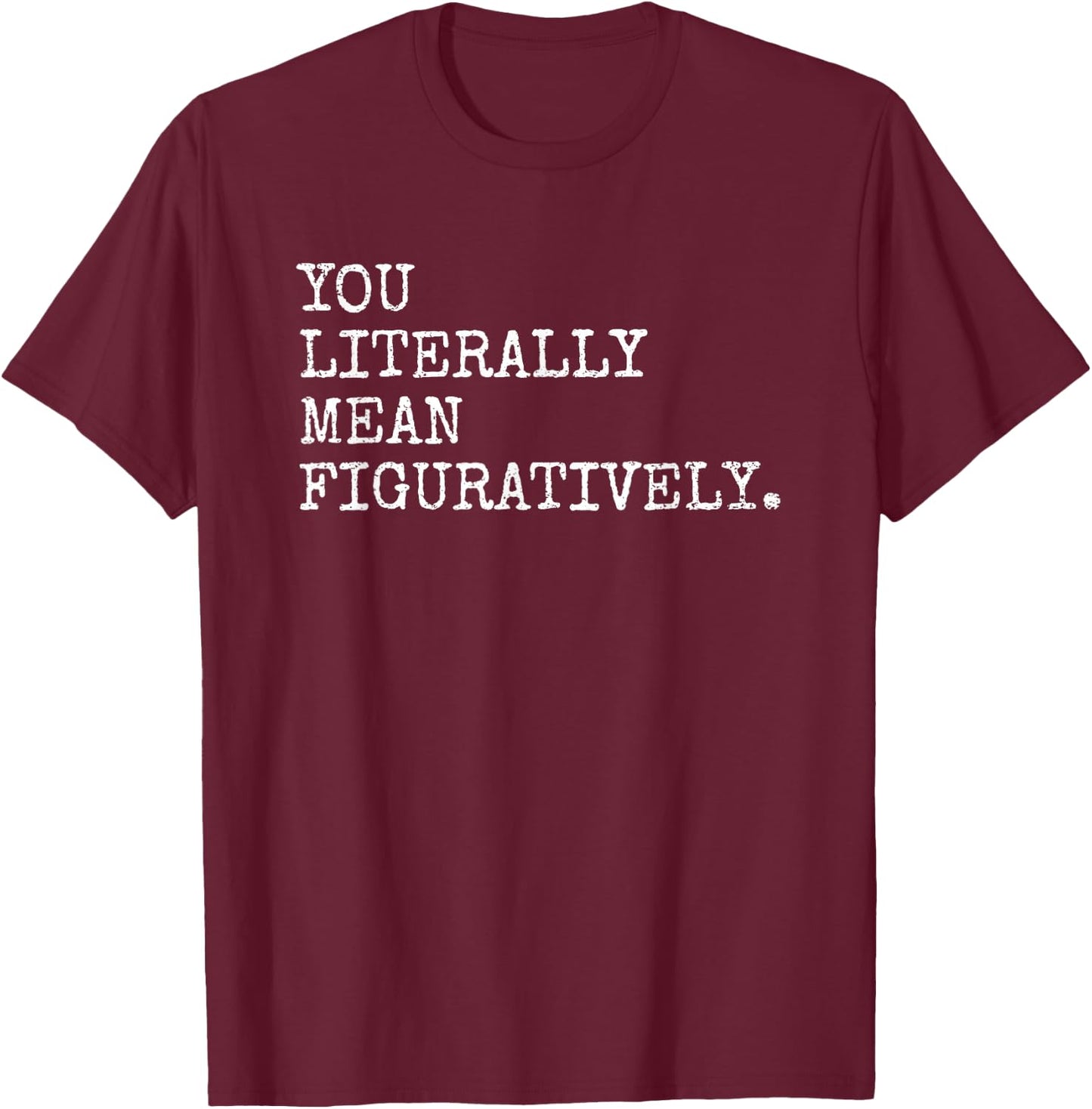 You Literally Mean Figuratively Funny Grammatic Intent T-Shirt - T-Shirt | Maroon