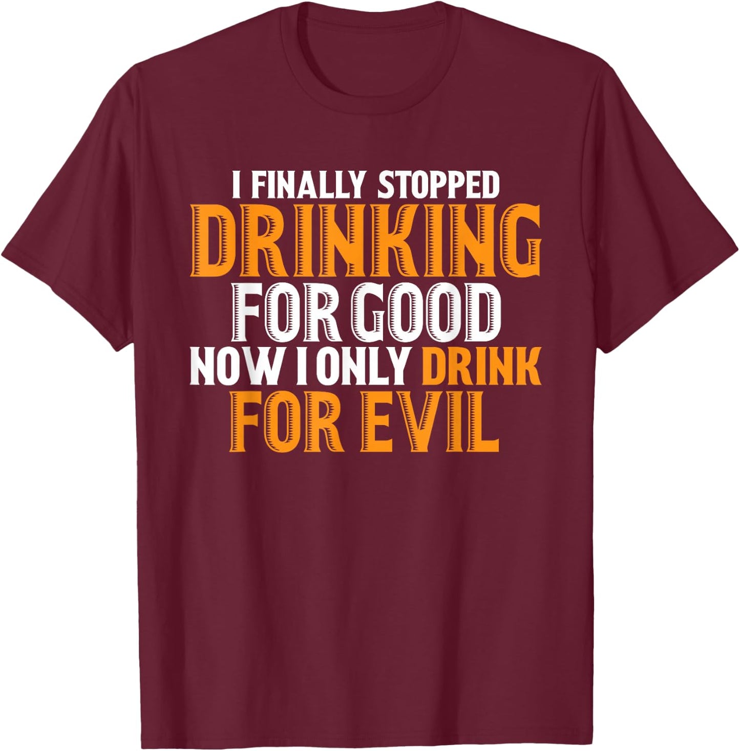 I Finally Stopped Drinking For Good Now I Drink For Evil T-Shirt - T-Shirt | Maroon