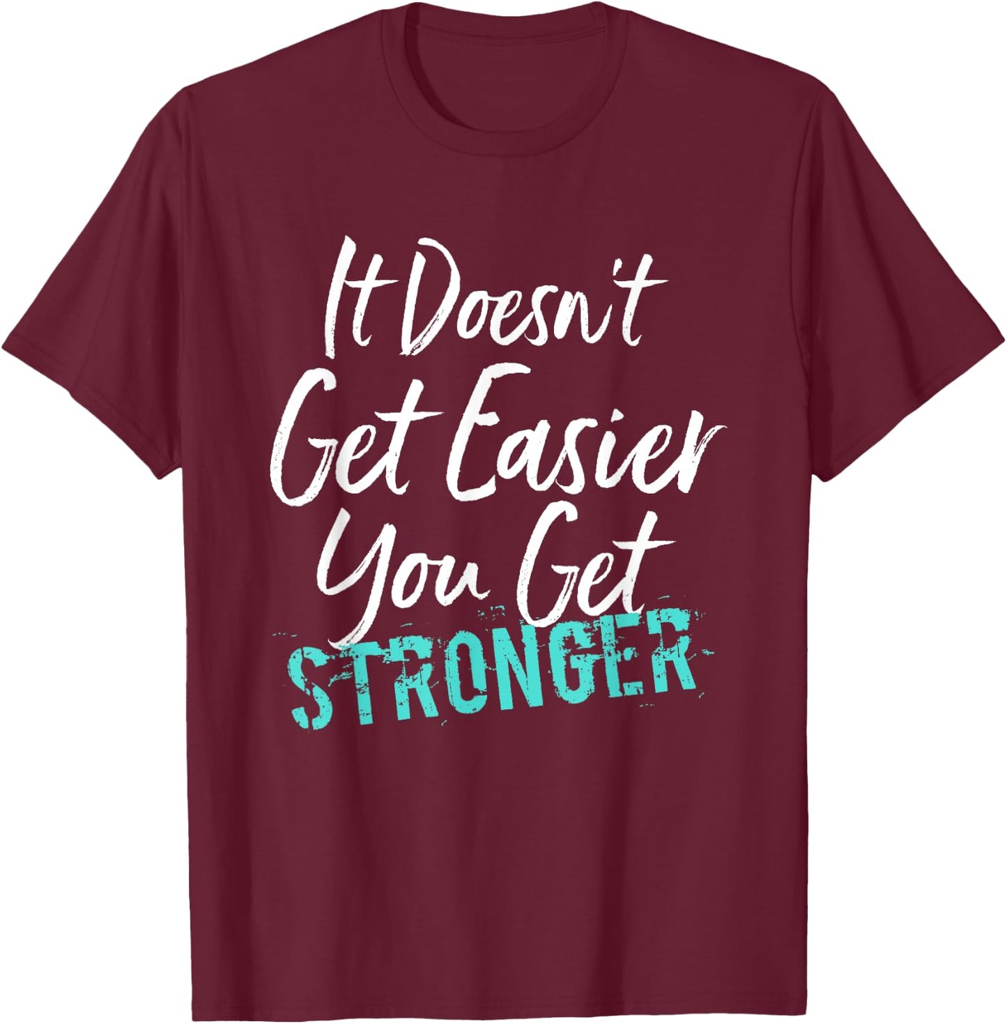 It Doesn't Get Easier You Get Stronger T-Shirt - T-Shirt | Maroon