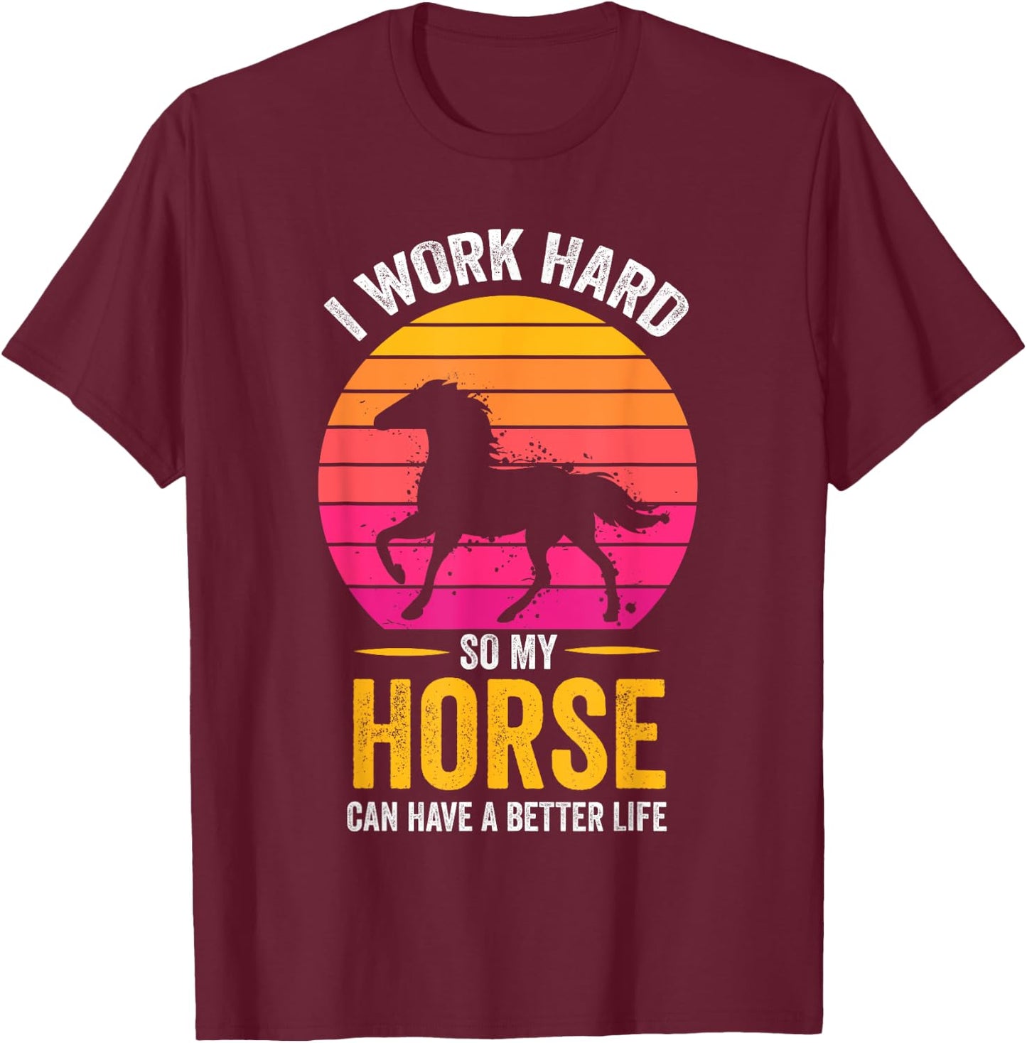 I Work Hard So My Horse Can Have a Better Life Horse Lover T-Shirt - T-Shirt | Maroon