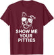 Show me your Pitties Funny Pitbull Gift Dog Lovers T-Shirt - T-Shirt | Maroon