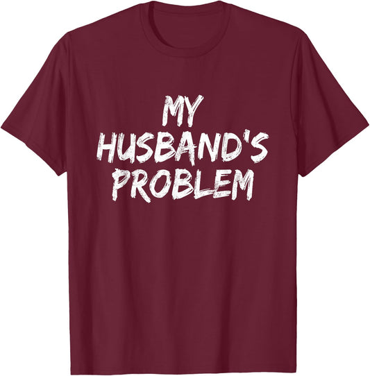 My Husband's Problem Funny T-Shirt - T-Shirt | Maroon