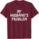 My Husband's Problem Funny T-Shirt - T-Shirt | Maroon