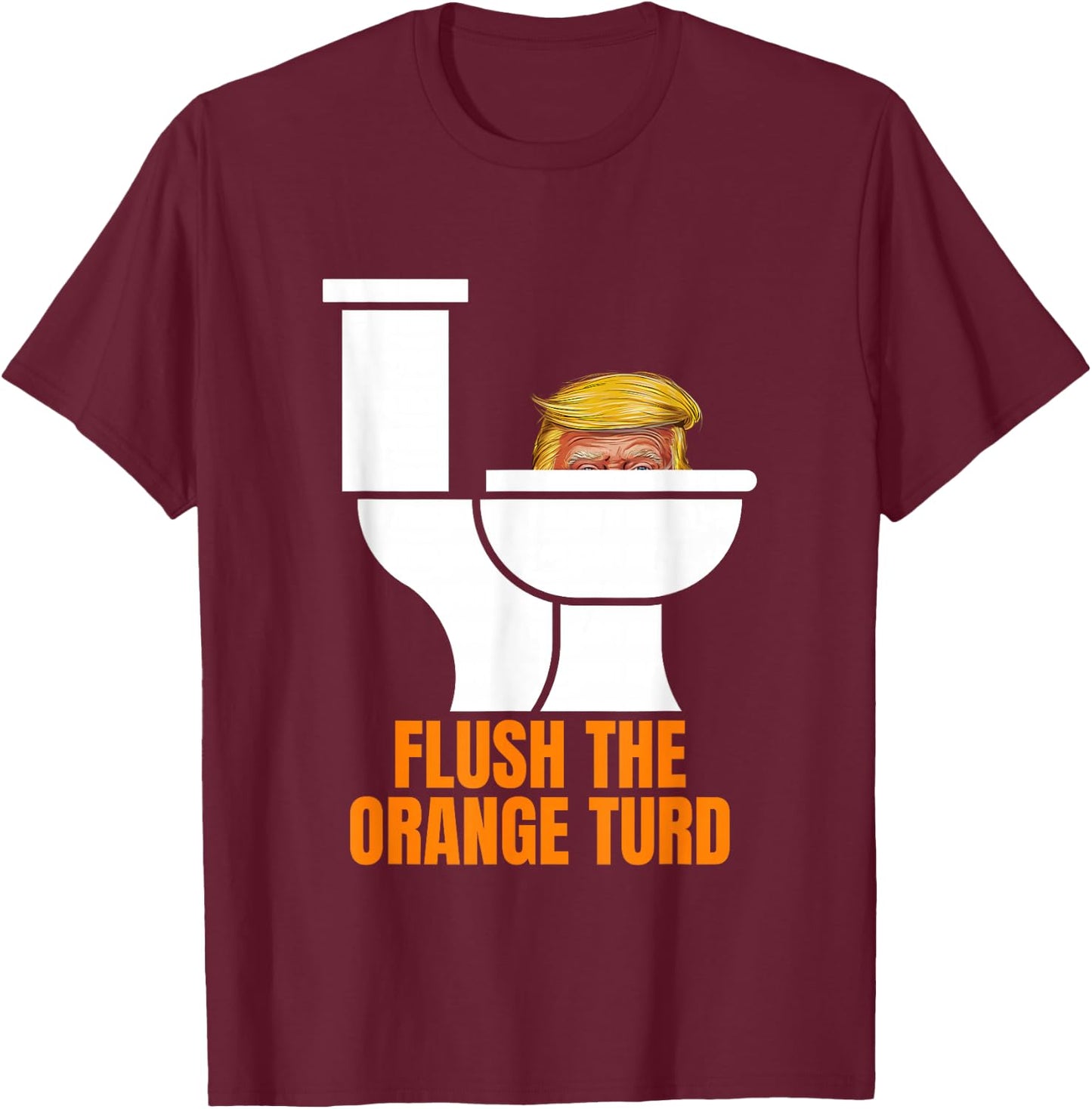Funny Flush The Orange Turd Trump's Lawyer Called Him T-Shirt - T-Shirt | Maroon