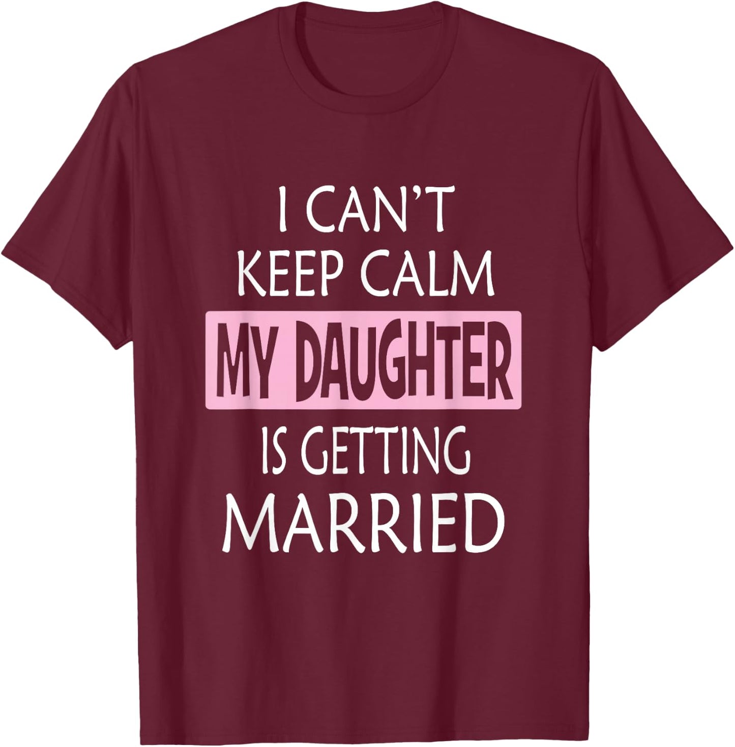 I Can't Keep Calm My Daughter is Getting Married T-Shirt - T-Shirt | Maroon