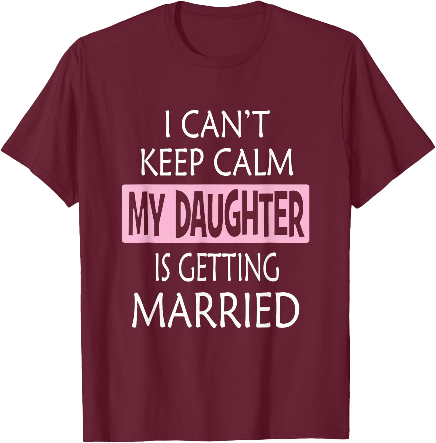 I Can't Keep Calm My Daughter is Getting Married T-Shirt - T-Shirt | Maroon