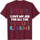 I Love My Job For All The Little Reasons T-Shirt - T-Shirt | Maroon