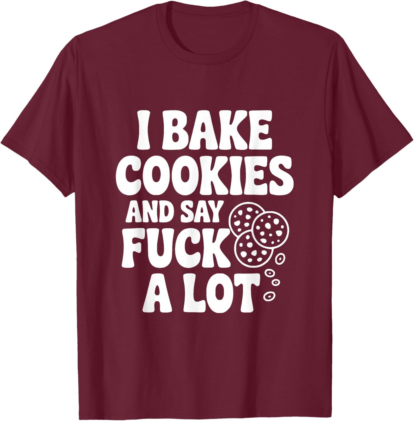 I Bake Cookies and Say Fuck A Lot T-Shirt - T-Shirt | Maroon