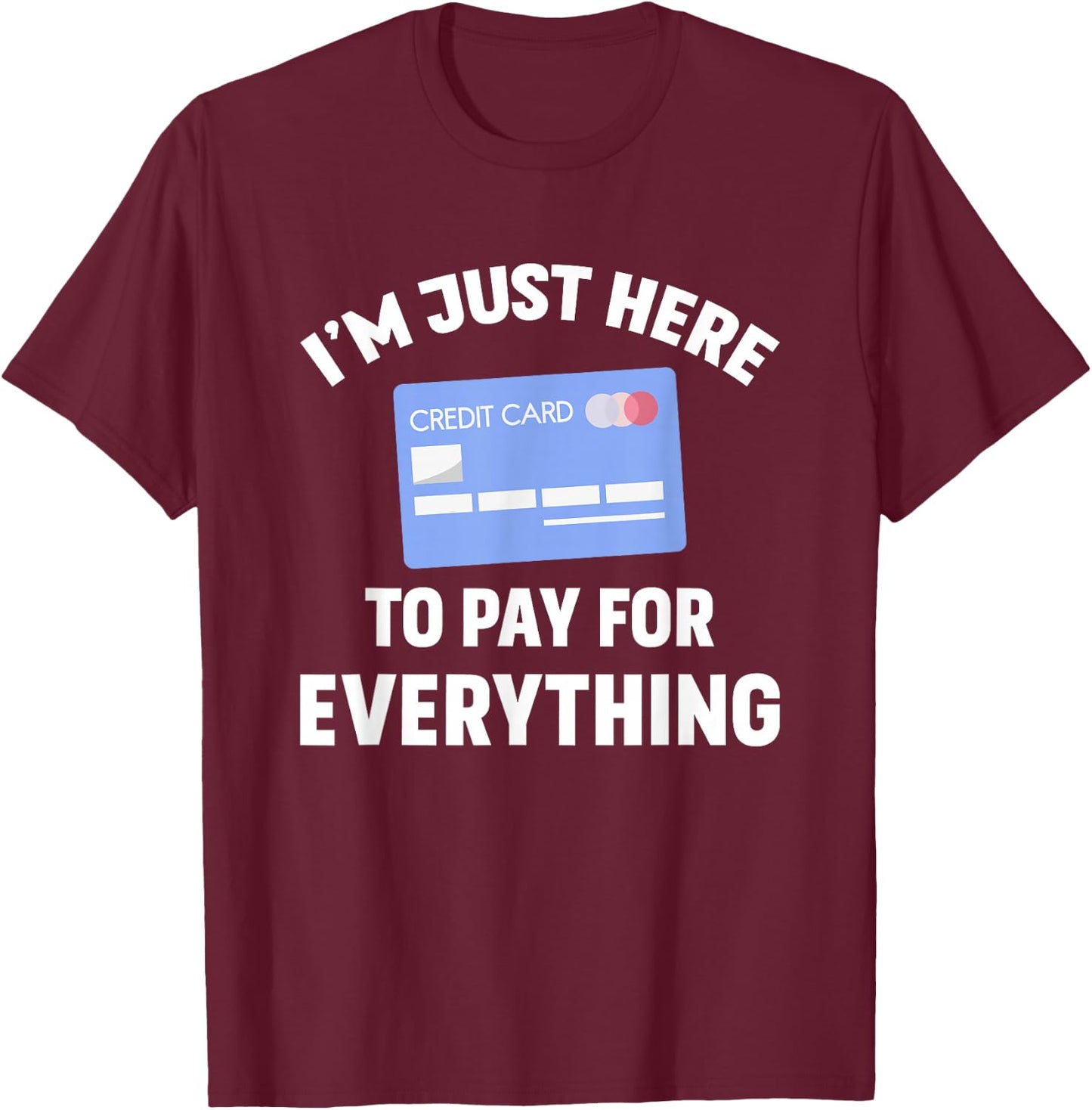 I'm just here to pay for everything T-Shirt - T-Shirt | Maroon