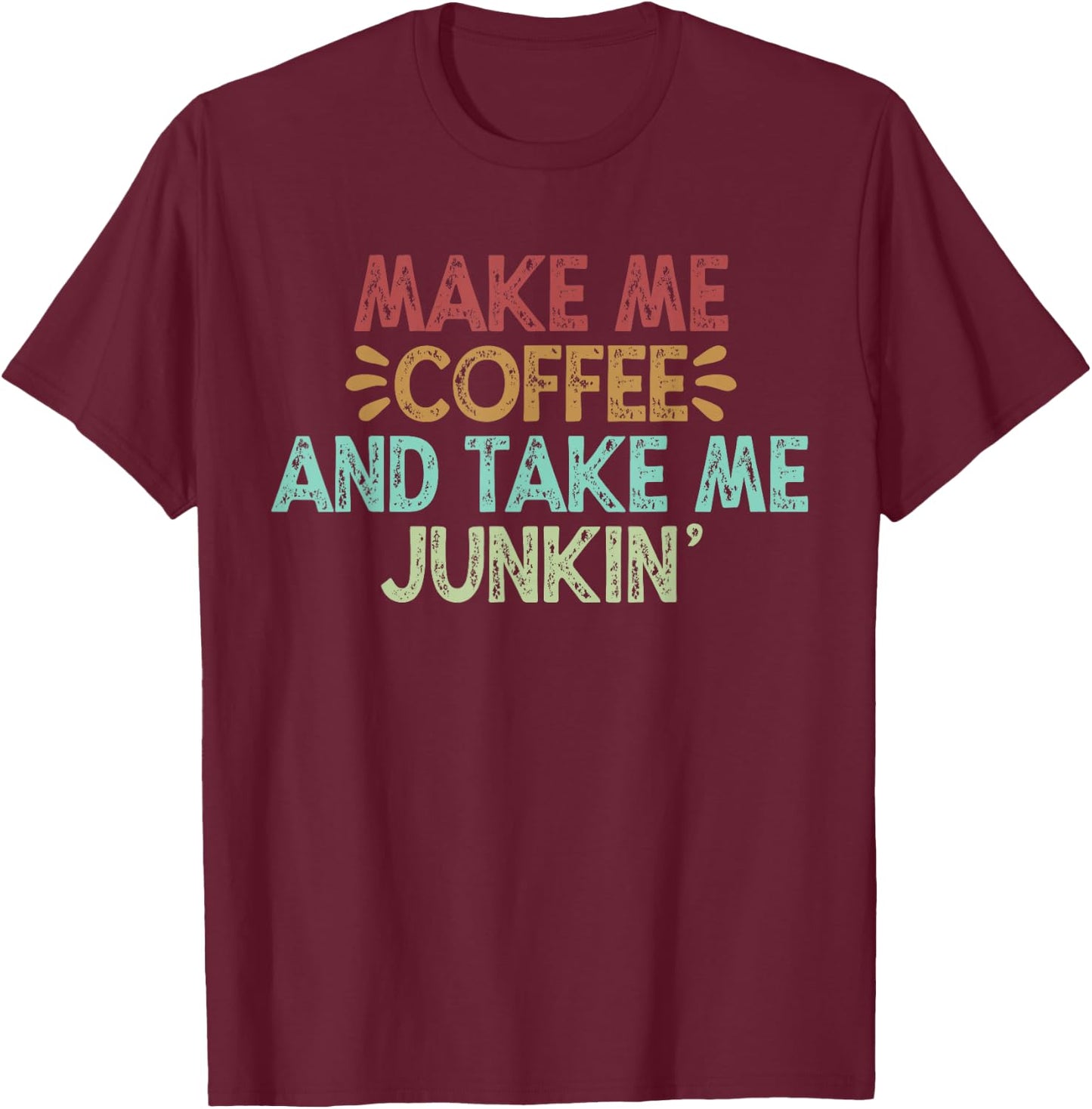 Make Me Coffee And Take Me Junkin' T-Shirt - T-Shirt | Maroon