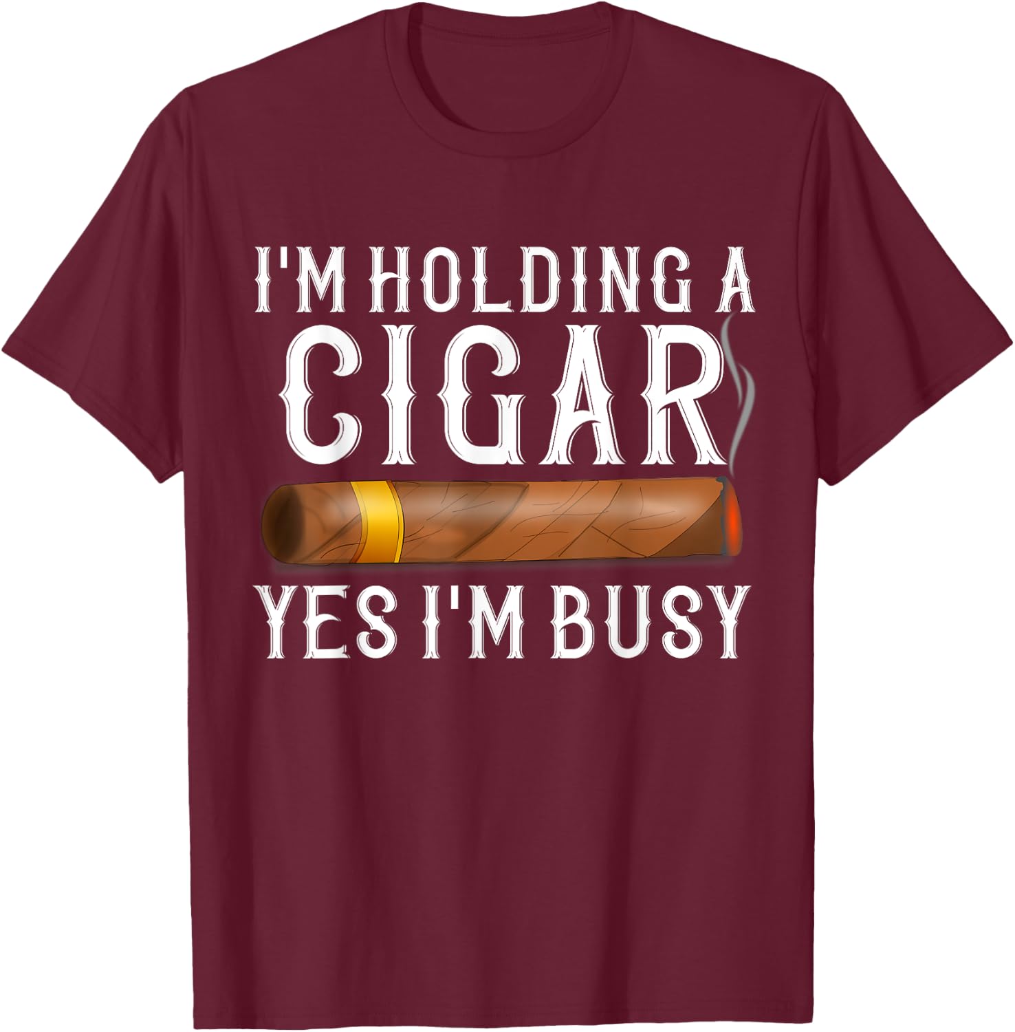 Im Holding A Cigar Yes Im Busy Shirt Funny Father's Day Gift T-Shirt - T-Shirt | Maroon