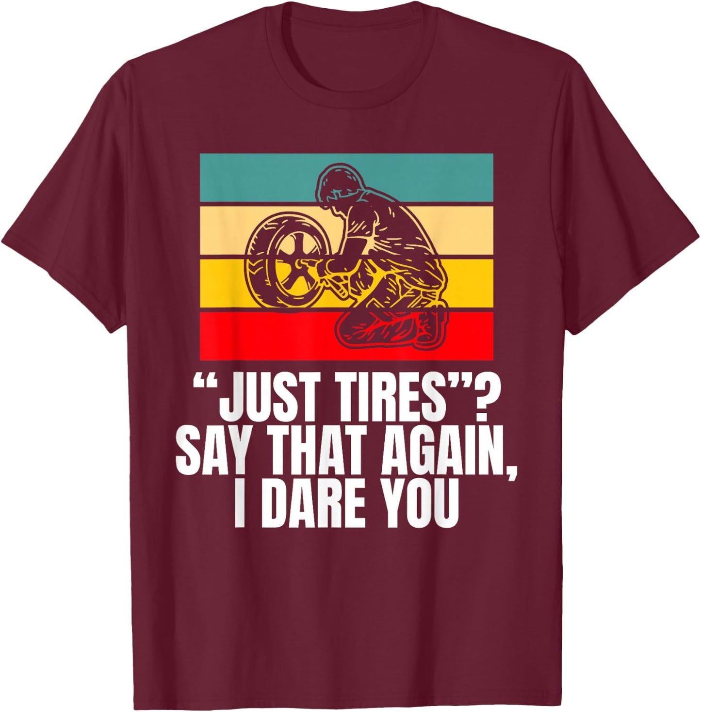 Just Tires Say That Agian I Dare You Tire Guy T-Shirt - T-Shirt | Maroon