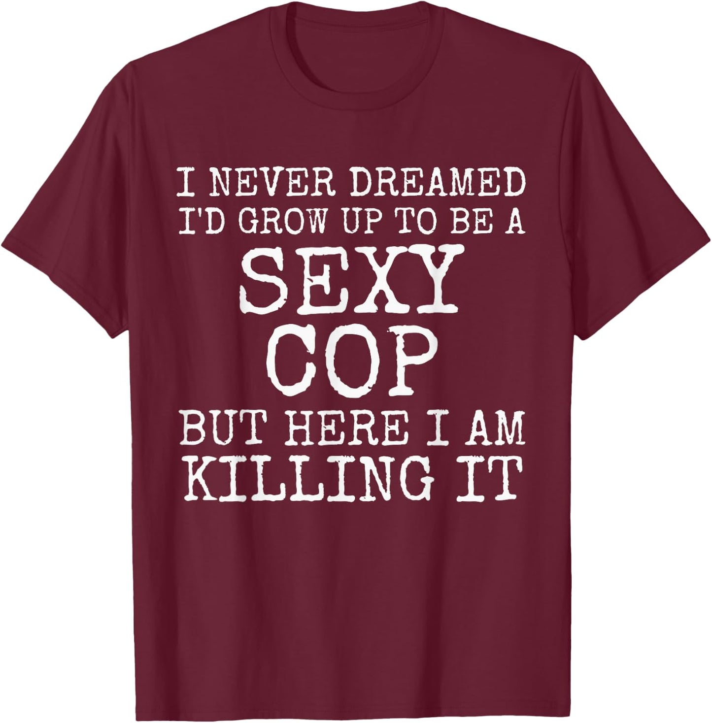 I Never Dreamed I'd Be A Sexy Cop Shirt Funny Police Gift T-Shirt - T-Shirt | Maroon