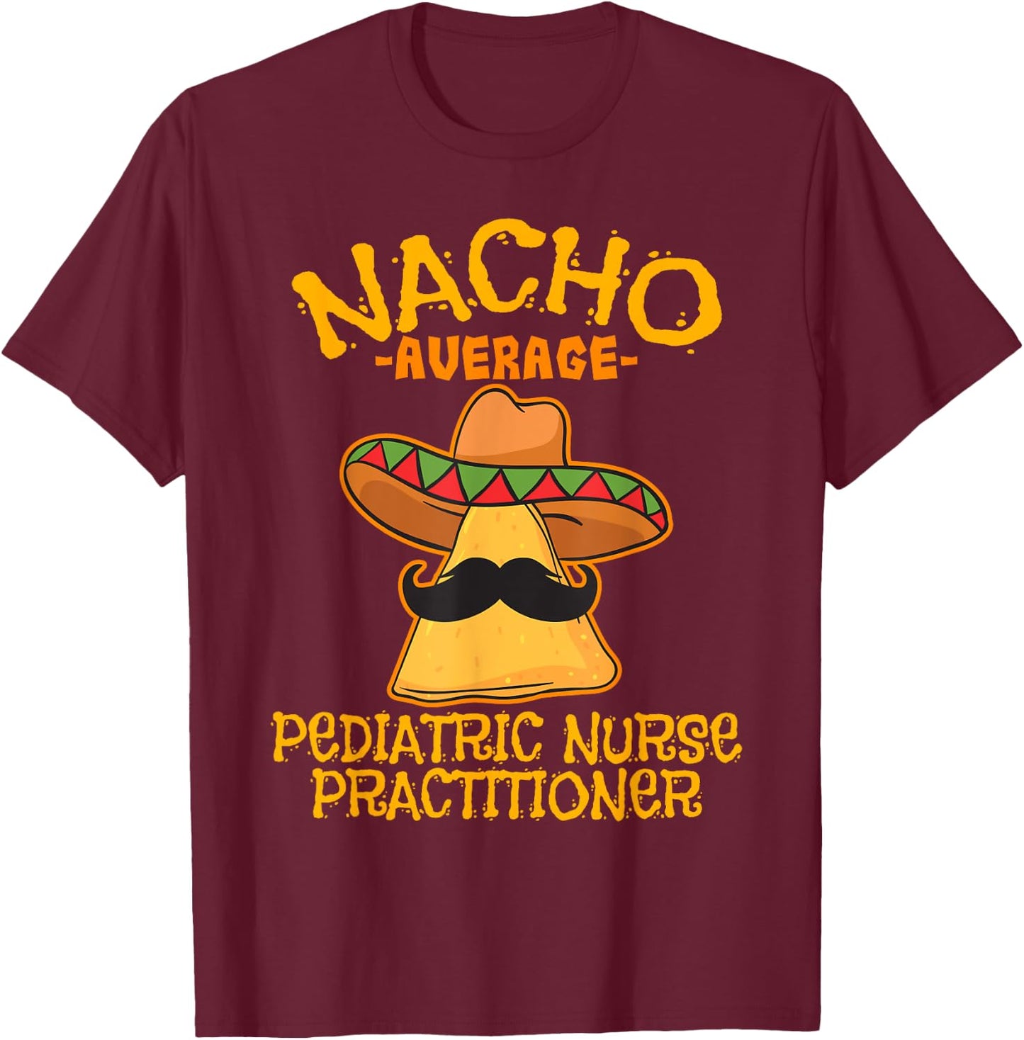 Nacho Average Pediatric Nurse Practitioner Cinco De Mayo T-Shirt - T-Shirt | Maroon