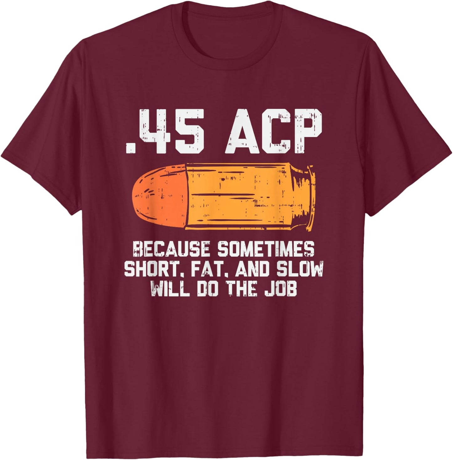 45 Acp Because Sometimes Short Fat And Slow Will Do The Job T-Shirt - T-Shirt | Maroon