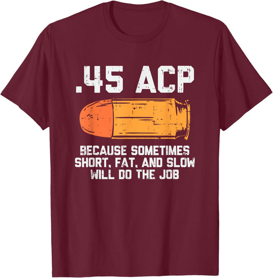 45 Acp Because Sometimes Short Fat And Slow Will Do The Job T-Shirt - T-Shirt | Maroon
