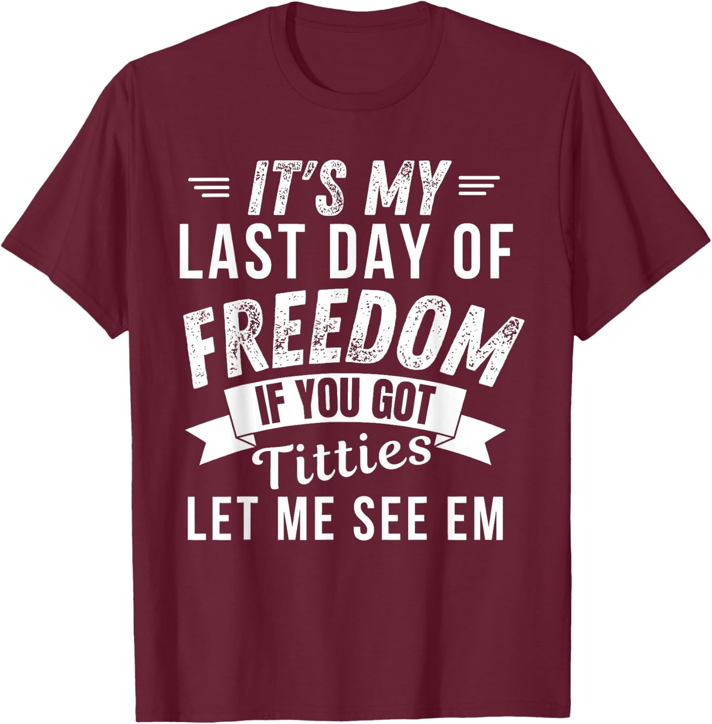 It's My Last Day Of Freedom If You Got Titties Let Me See em T-Shirt - T-Shirt | Maroon